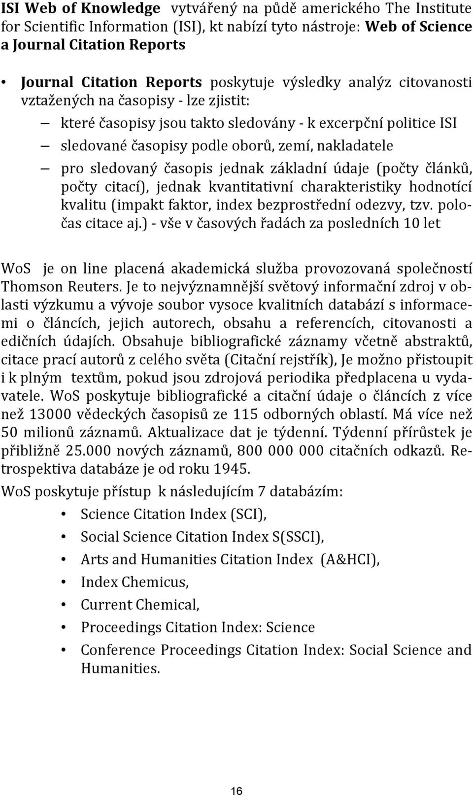 jednak základní údaje (počty článků, počty citací), jednak kvantitativní charakteristiky hodnotící kvalitu (impakt faktor, index bezprostřední odezvy, tzv. poločas citace aj.