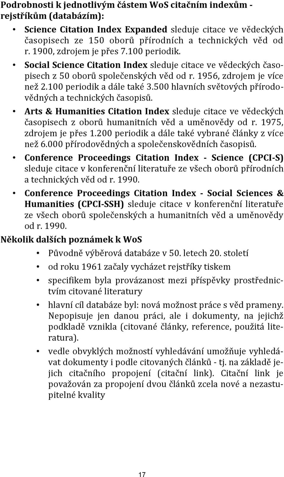 500 hlavních světových přírodovědných a technických časopisů. Arts & Humanities Citation Index sleduje citace ve vědeckých časopisech z oborů humanitních věd a uměnovědy od r. 1975, zdrojem je přes 1.