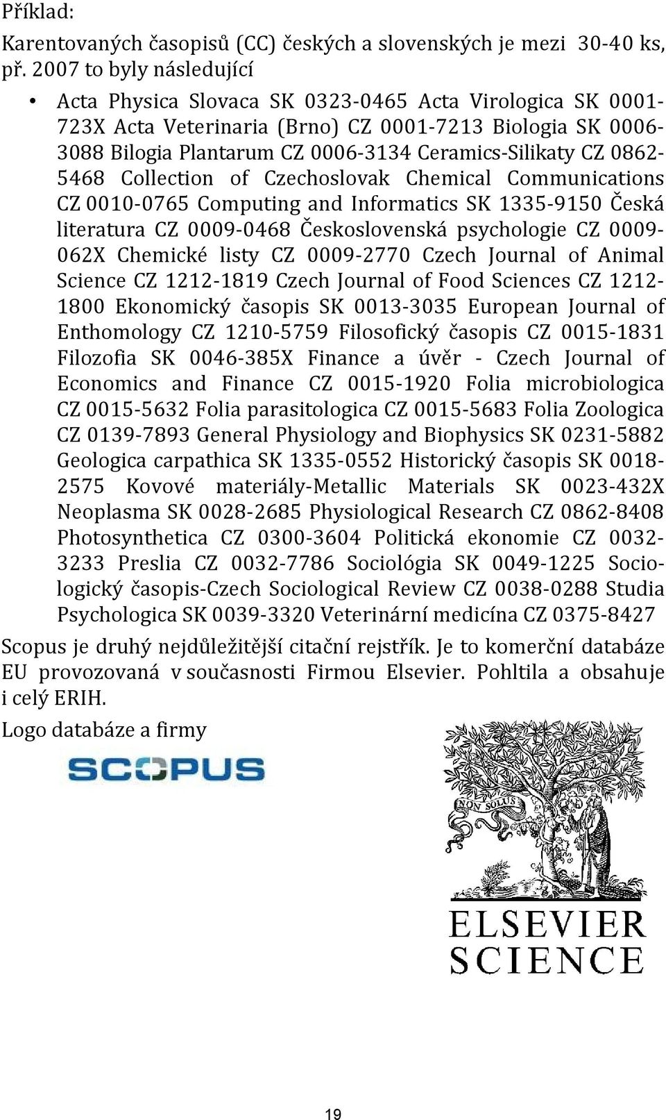 0862 5468 Collection of Czechoslovak Chemical Communications CZ 0010 0765 Computing and Informatics SK 1335 9150 Česká literatura CZ 0009 0468 Československá psychologie CZ 0009 062X Chemické listy