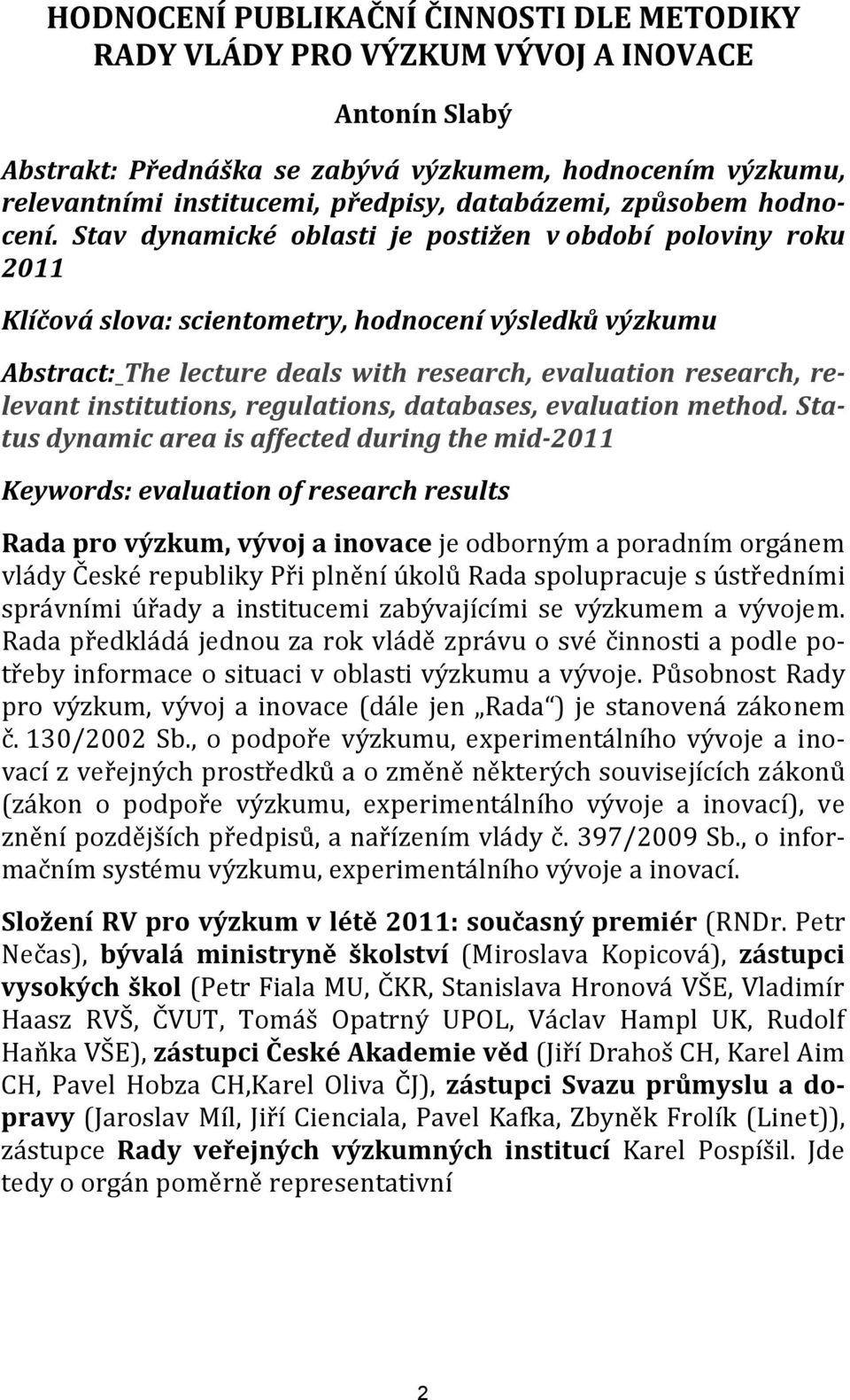 Stav dynamické oblasti je postižen v období poloviny roku 2011 Klíčová slova: scientometry, hodnocení výsledků výzkumu Abstract: The lecture deals with research, evaluation research, relevant