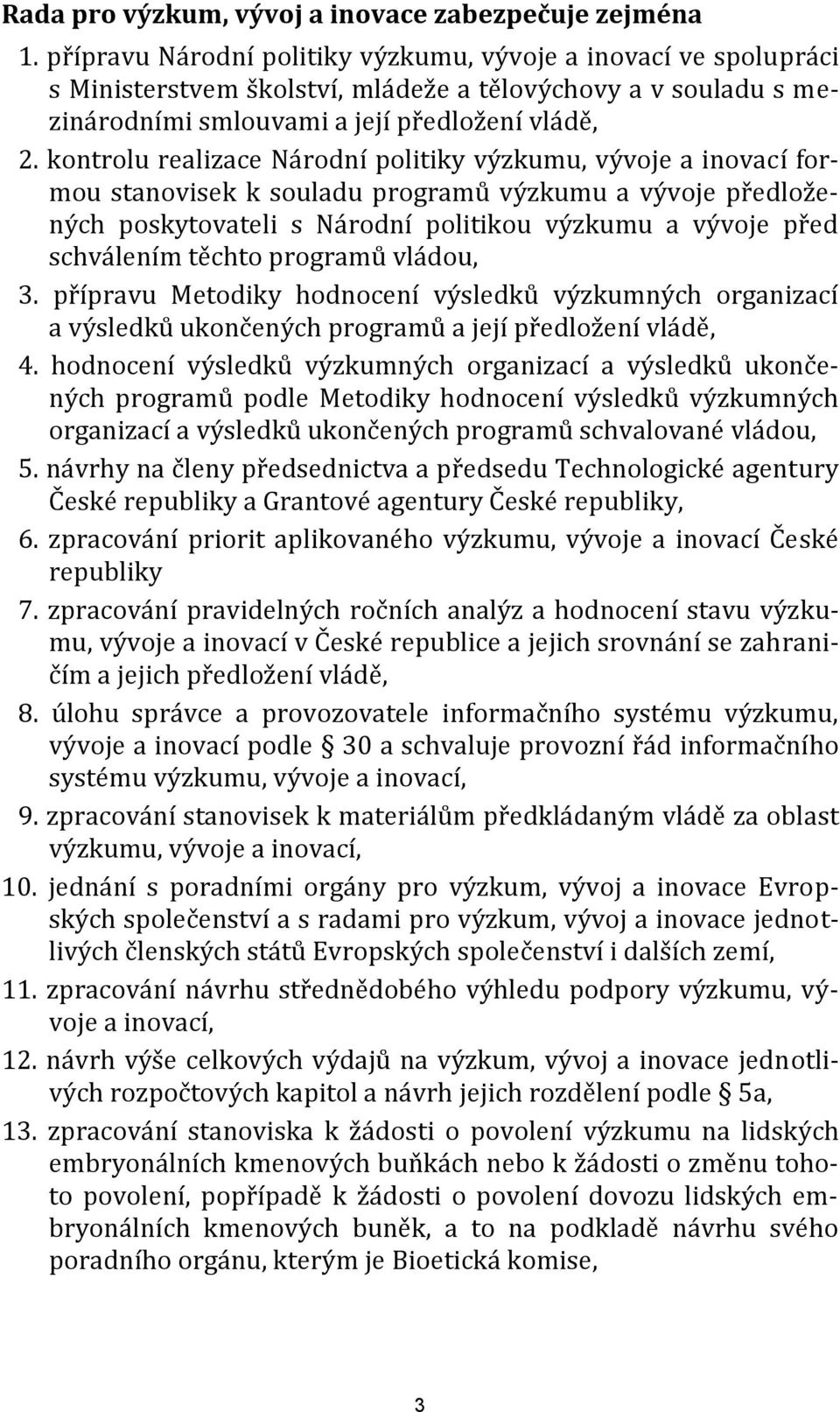 kontrolu realizace Národní politiky výzkumu, vývoje a inovací formou stanovisek k souladu programů výzkumu a vývoje předložených poskytovateli s Národní politikou výzkumu a vývoje před schválením