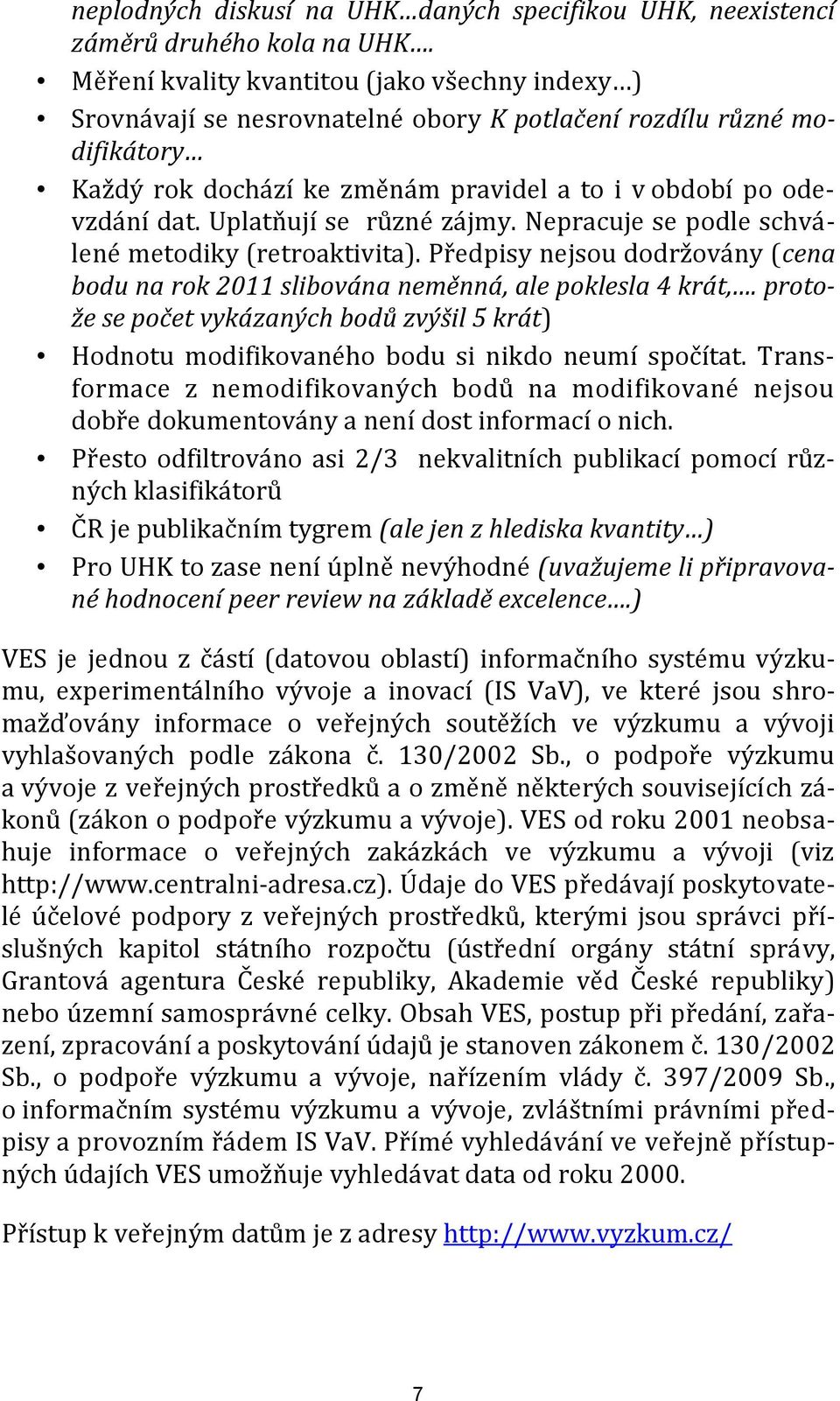 Uplatňují se různé zájmy. Nepracuje se podle schválené metodiky (retroaktivita). Předpisy nejsou dodržovány (cena bodu na rok 2011 slibována neměnná, ale poklesla 4 krát,.