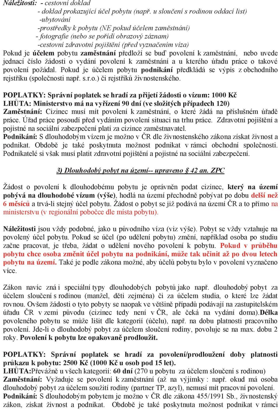 je účelem pobytu zaměstnání předloží se buď povolení k zaměstnání, nebo uvede jednací číslo žádosti o vydání povolení k zaměstnání a u kterého úřadu práce o takové povolení požádal.