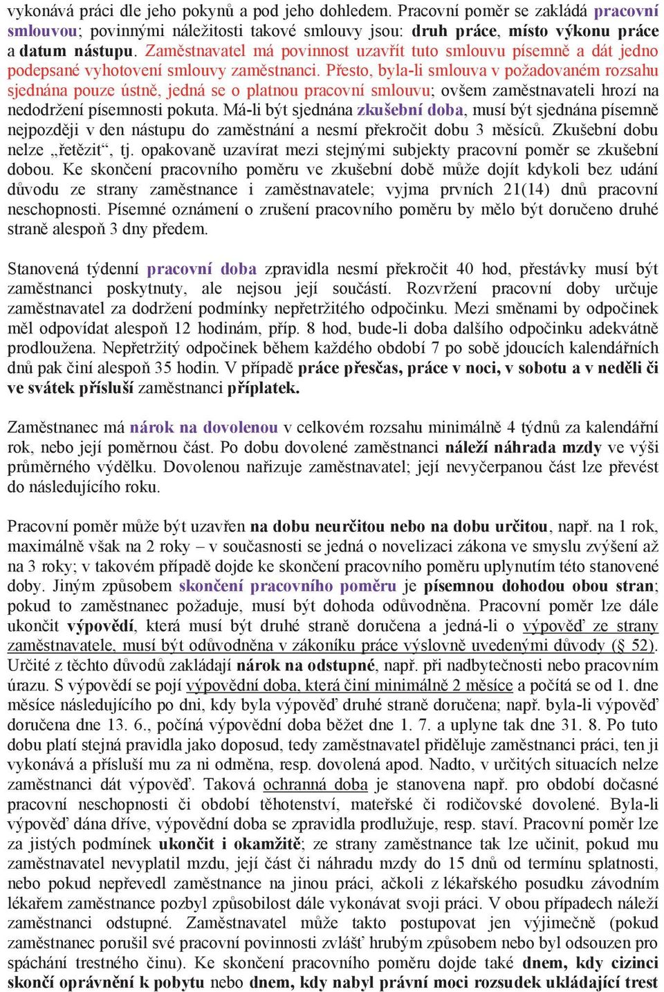 Přesto, byla-li smlouva v požadovaném rozsahu sjednána pouze ústně, jedná se o platnou pracovní smlouvu; ovšem zaměstnavateli hrozí na nedodržení písemnosti pokuta.