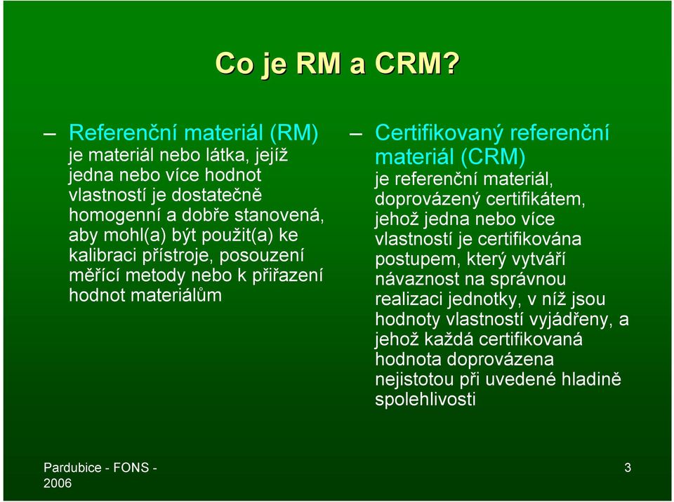 použit(a) ke kalibraci přístroje, posouzení měřící metody nebo k přiřazení hodnot materiálům Certifikovaný referenční materiál (CRM) je referenční