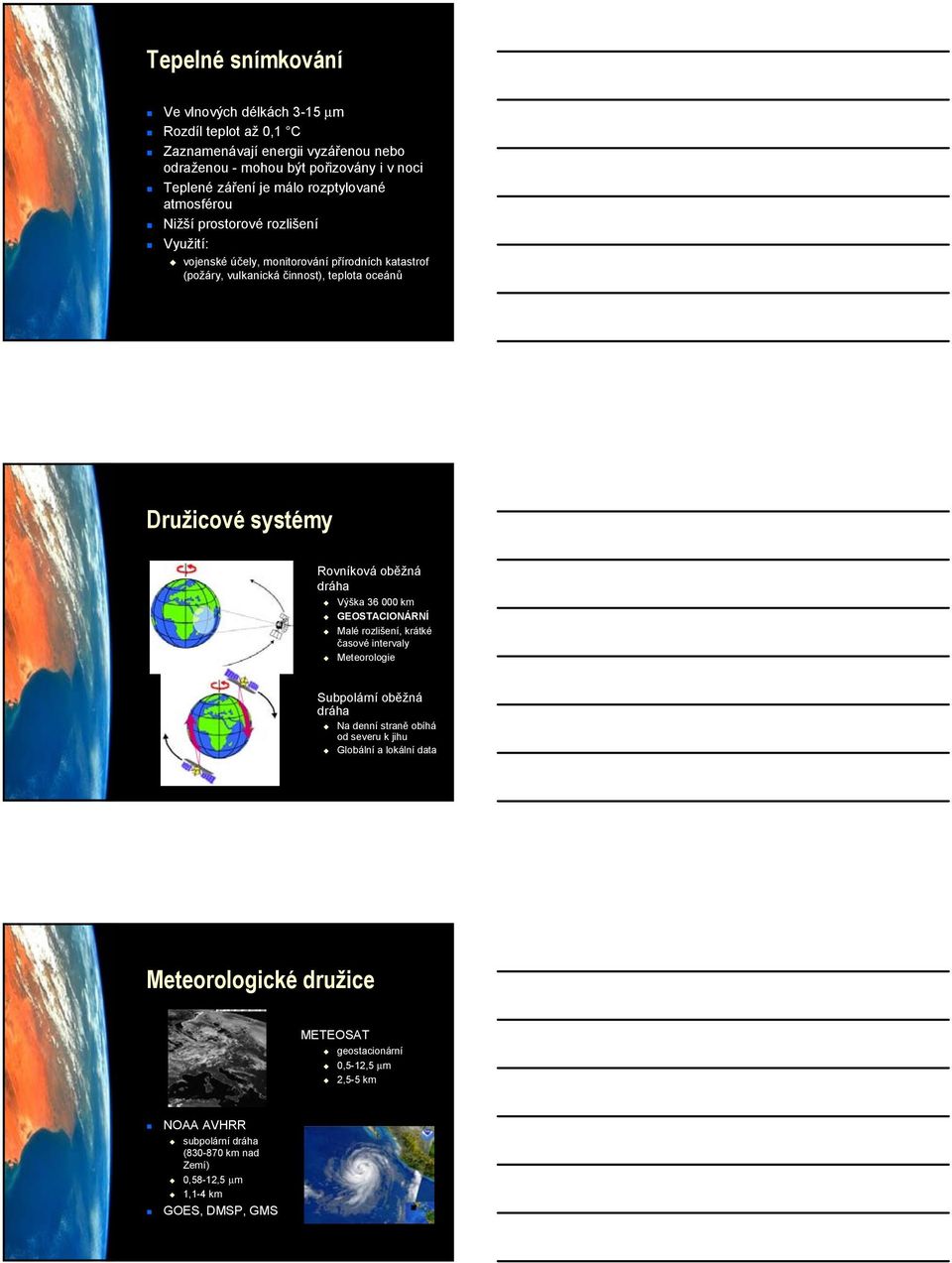 Rovníková oběžná dráha Výška 36 000 km GEOSTACIONÁRNÍ Malé rozlišení, krátké časové intervaly Meteorologie Subpolární oběžná dráha Na denní straně obíhá od severu k jihu