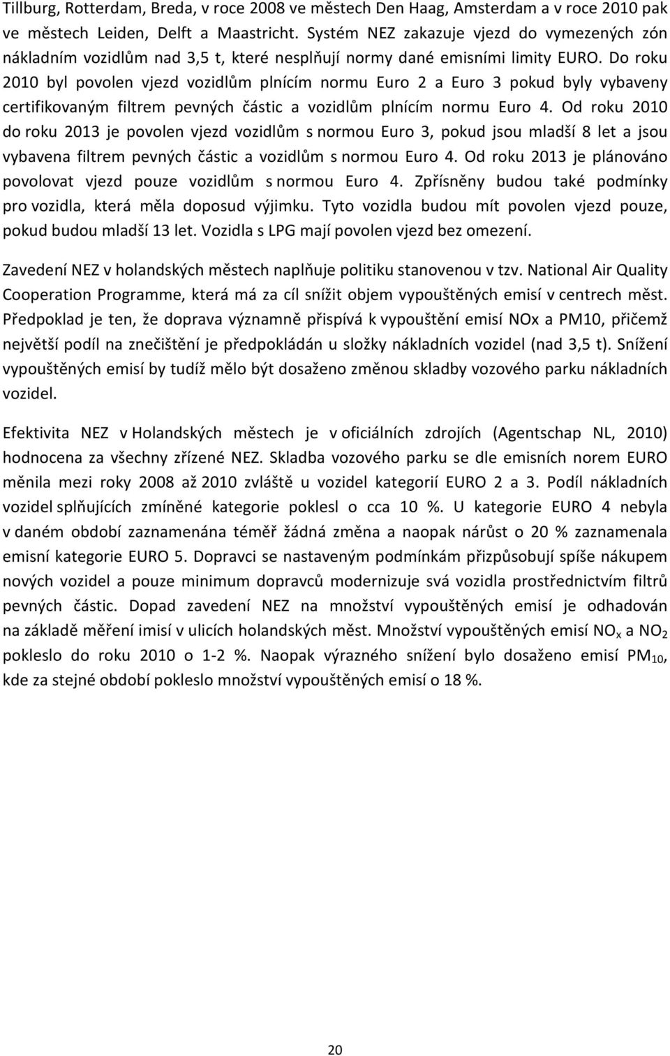 Do roku 2010 byl povolen vjezd vozidlům plnícím normu Euro 2 a Euro 3 pokud byly vybaveny certifikovaným filtrem pevných částic a vozidlům plnícím normu Euro 4.