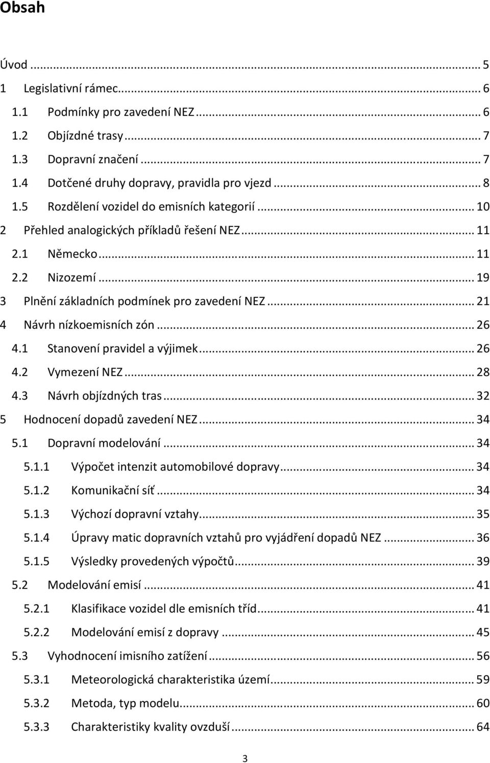 .. 21 4 Návrh nízkoemisních zón... 26 4.1 Stanovení pravidel a výjimek... 26 4.2 Vymezení NEZ... 28 4.3 Návrh objízdných tras... 32 5 Hodnocení dopadů zavedení NEZ... 34 5.1 Dopravní modelování... 34 5.1.1 Výpočet intenzit automobilové dopravy.
