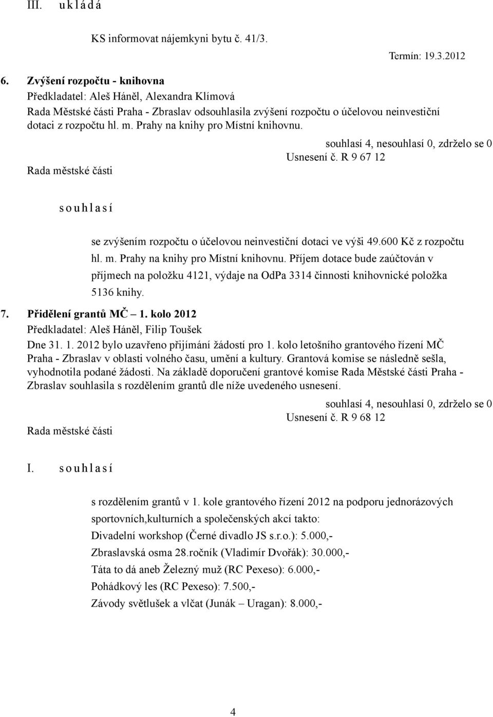 Prahy na knihy pro Místní knihovnu. Usnesení č. R 9 67 12 s o u h l a s í se zvýšením rozpočtu o účelovou neinvestiční dotaci ve výši 49.600 Kč z rozpočtu hl. m. Prahy na knihy pro Místní knihovnu.