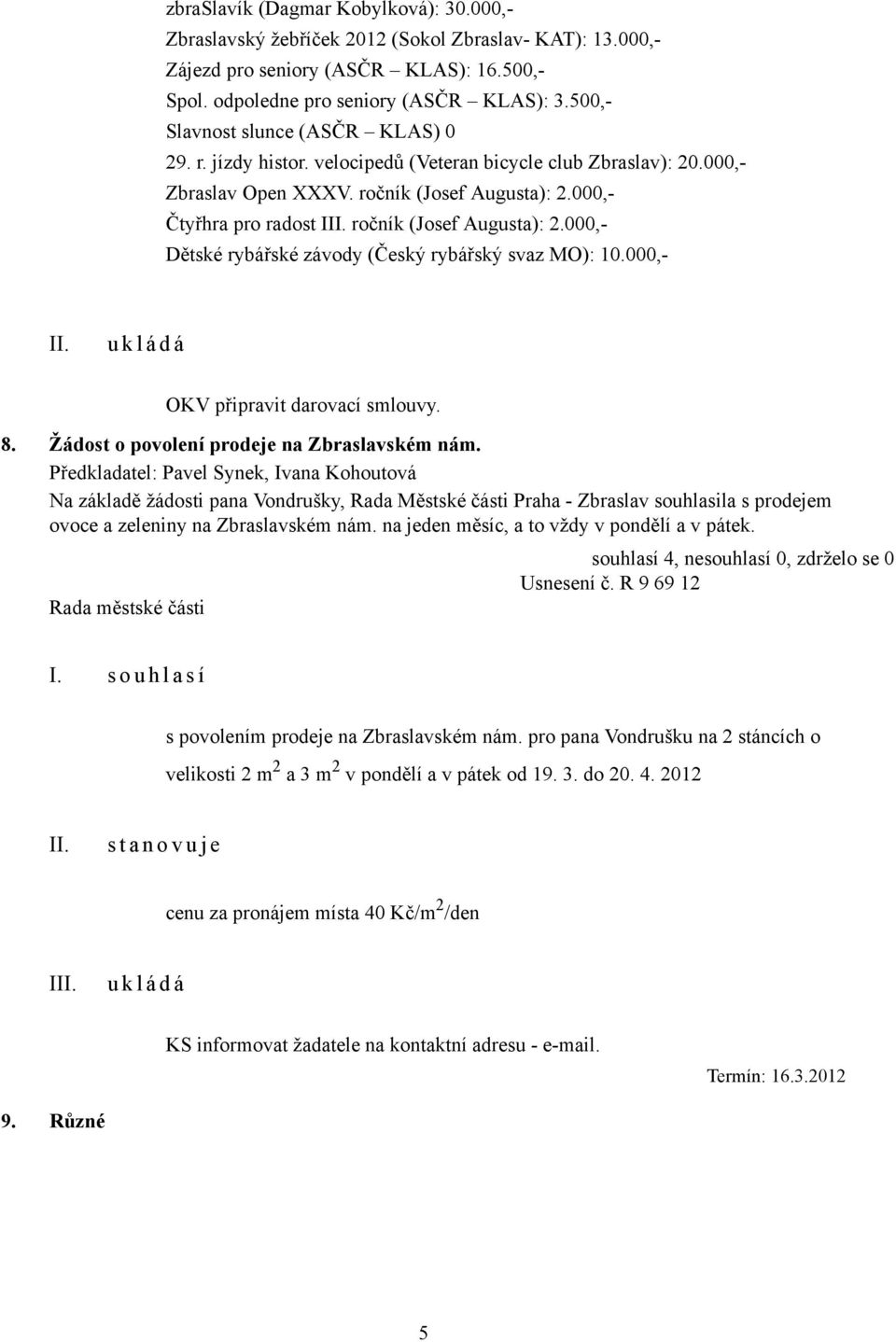 000,- Čtyřhra pro radost I ročník (Josef Augusta): 2.000,- Dětské rybářské závody (Český rybářský svaz MO): 10.000,- OKV připravit darovací smlouvy. 8. Žádost o povolení prodeje na Zbraslavském nám.