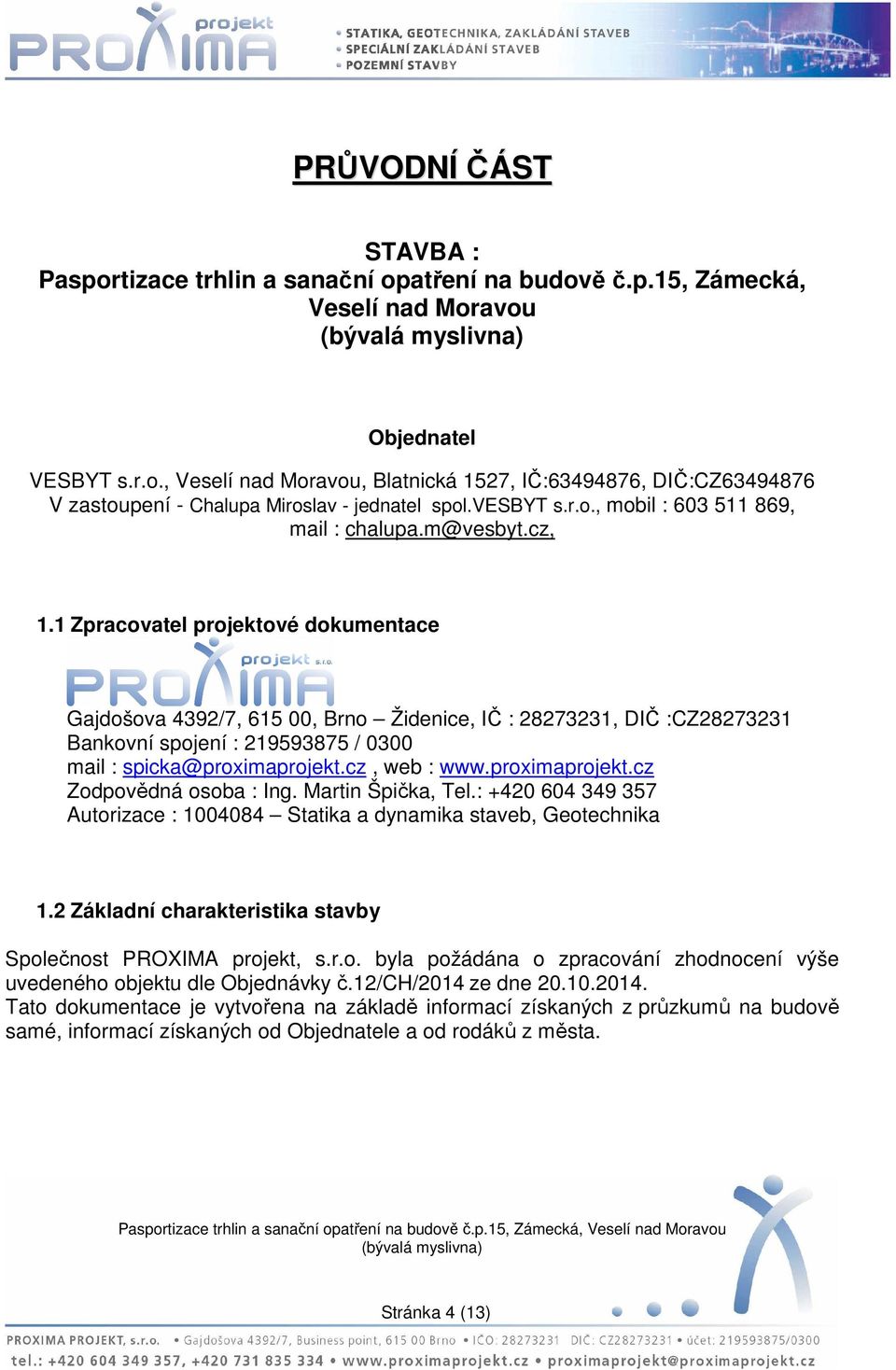 1 Zpracovatel projektové dokumentace Gajdošova 4392/7, 615 00, Brno Židenice, IČ : 28273231, DIČ :CZ28273231 Bankovní spojení : 219593875 / 0300 mail : spicka@proximaprojekt.cz, web : www.