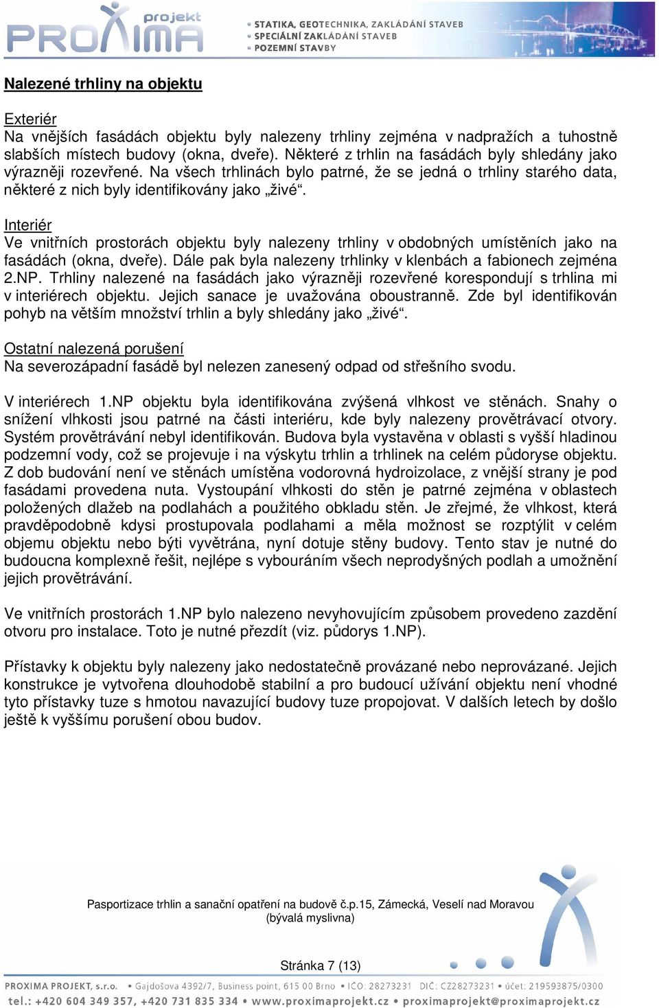 Interiér Ve vnitřních prostorách objektu byly nalezeny trhliny v obdobných umístěních jako na fasádách (okna, dveře). Dále pak byla nalezeny trhlinky v klenbách a fabionech zejména 2.NP.