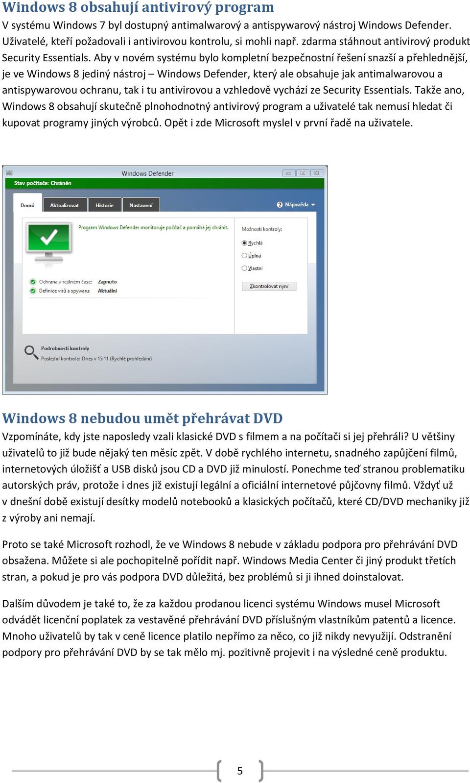 Aby v novém systému bylo kompletní bezpečnostní řešení snazší a přehlednější, je ve Windows 8 jediný nástroj Windows Defender, který ale obsahuje jak antimalwarovou a antispywarovou ochranu, tak i tu