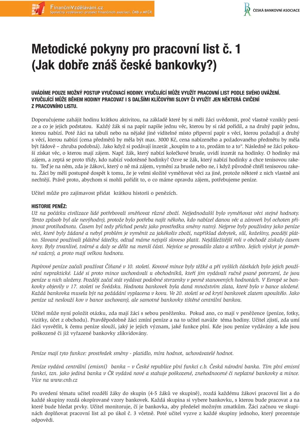 Doporučujeme zahájit hodinu krátkou aktivitou, na základě které by si měli žáci uvědomit, proč vlastně vznikly peníze a co je jejich podstatou.