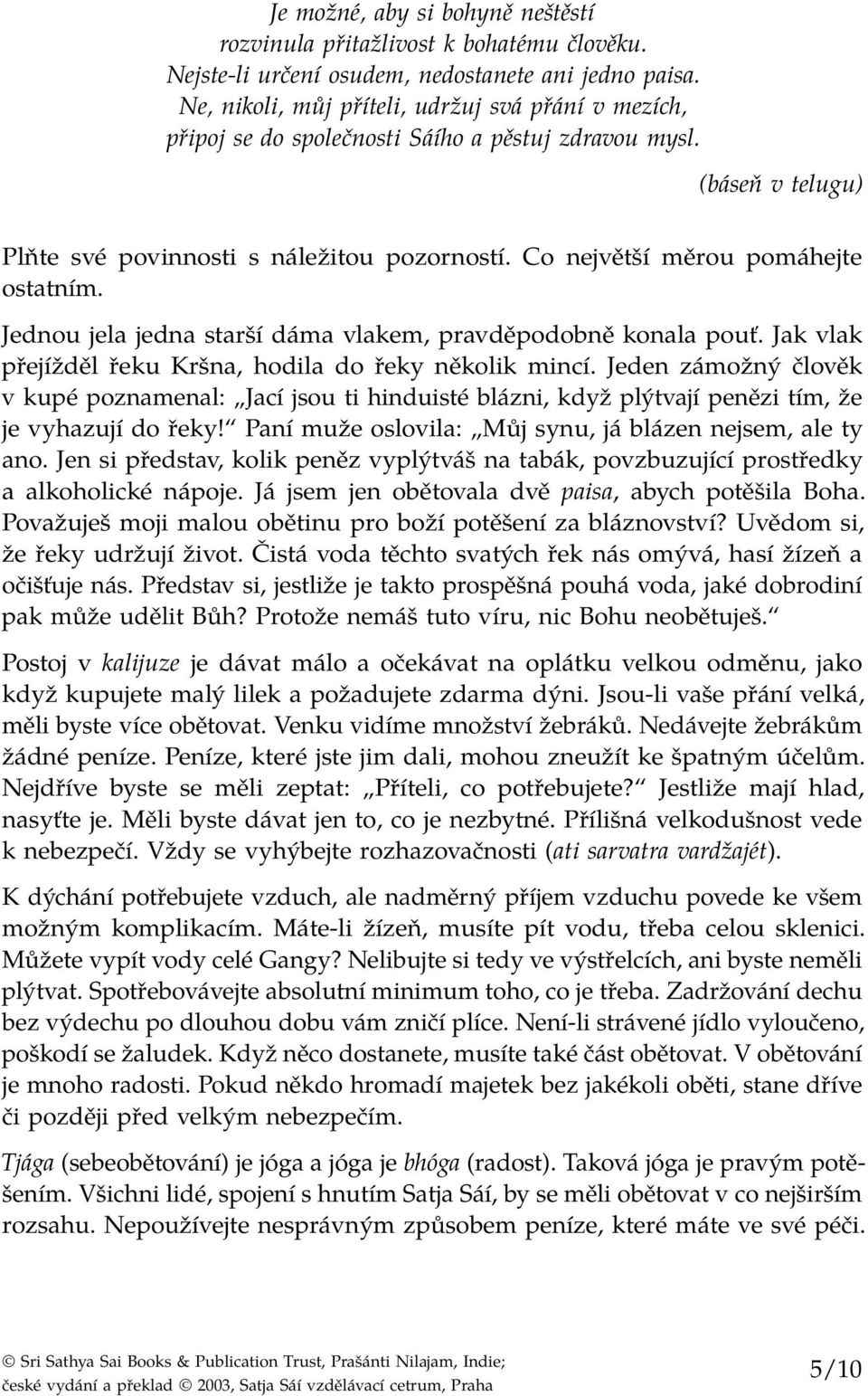 Co největší měrou pomáhejte ostatním. Jednou jela jedna starší dáma vlakem, pravděpodobně konala pouť. Jak vlak přejížděl řeku Kršna, hodila do řeky několik mincí.