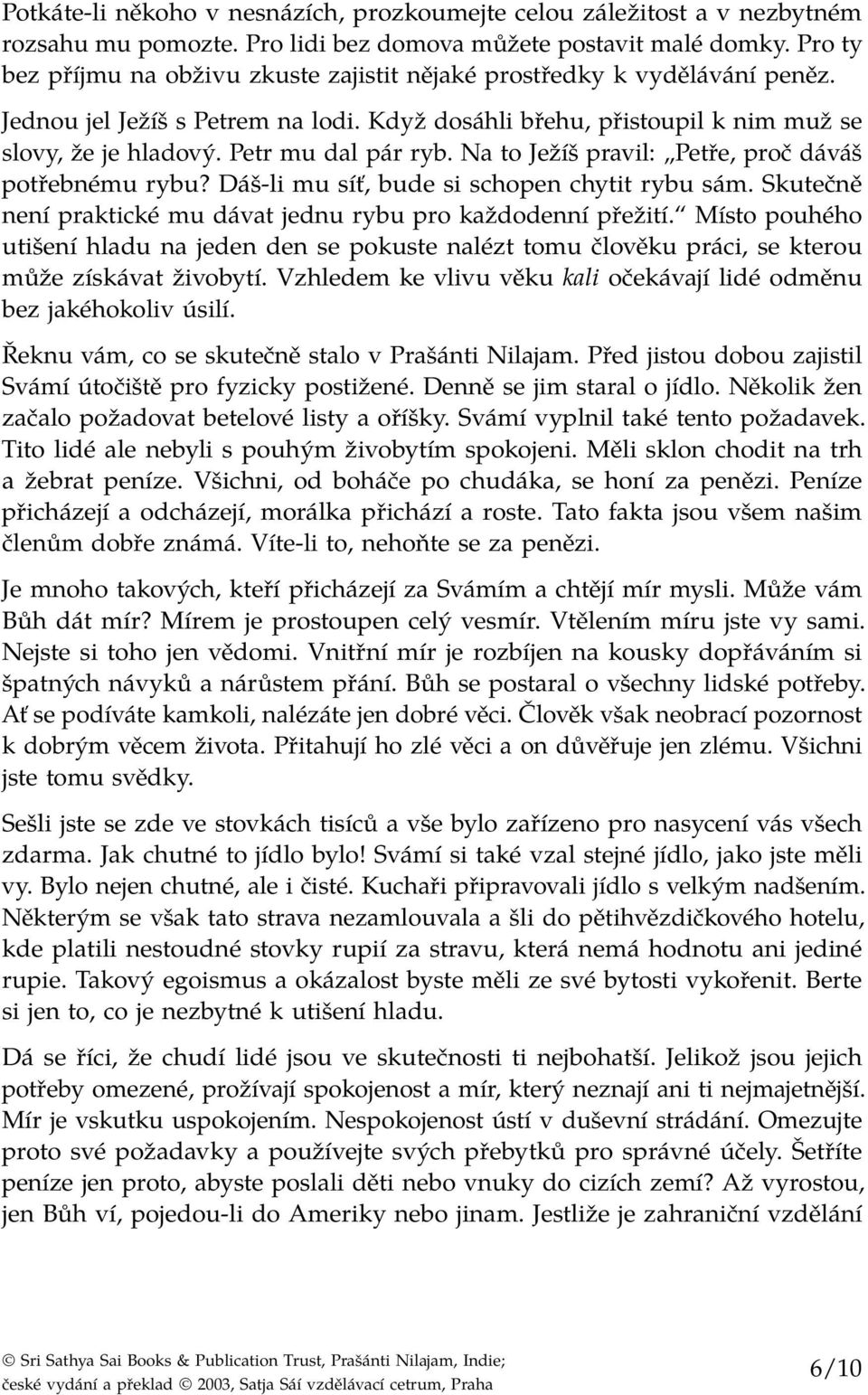 Petr mu dal pár ryb. Na to Ježíš pravil: Petře, proč dáváš potřebnému rybu? Dáš-li mu síť, bude si schopen chytit rybu sám. Skutečně není praktické mu dávat jednu rybu pro každodenní přežití.