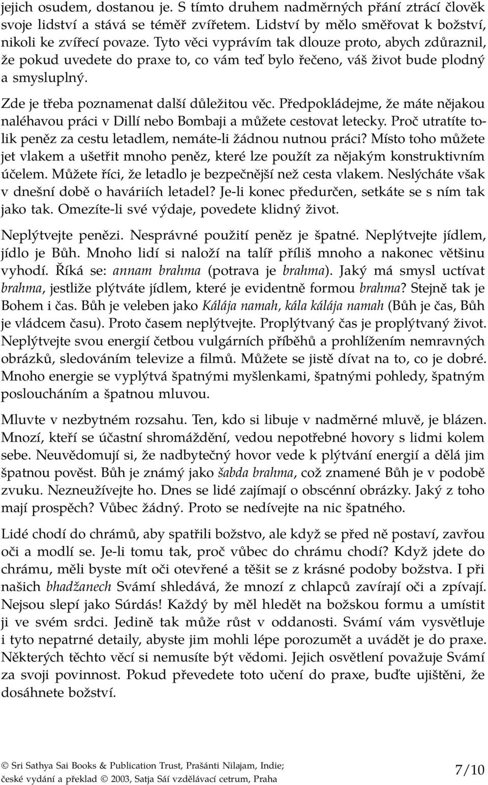 Předpokládejme, že máte nějakou naléhavou práci v Dillí nebo Bombaji a můžete cestovat letecky. Proč utratíte tolik peněz za cestu letadlem, nemáte-li žádnou nutnou práci?