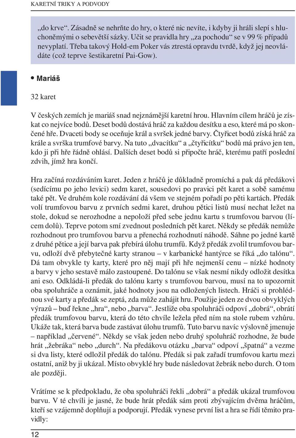 Hlavním cílem hráčů je získat co nejvíce bodů. Deset bodů dostává hráč za každou desítku a eso, které má po skončené hře. Dvaceti body se oceňuje král a svršek jedné barvy.