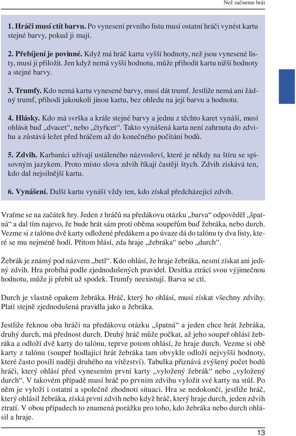Kdo nemá kartu vynesené barvy, musí dát trumf. Jestliže nemá ani žádný trumf, přihodí jakoukoli jinou kartu, bez ohledu na její barvu a hodnotu. 4. Hlásky.
