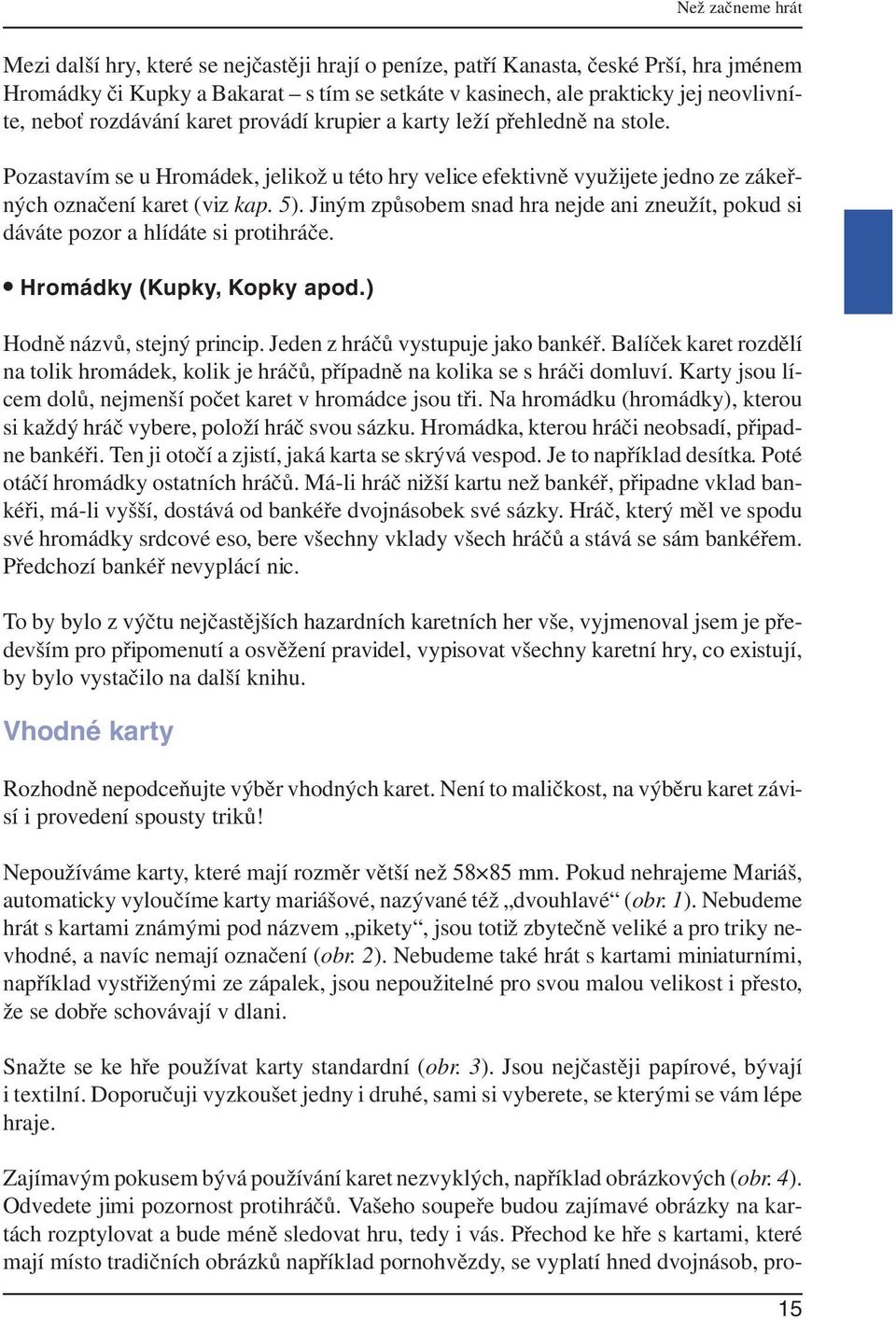 Jiným způsobem snad hra nejde ani zneužít, pokud si dáváte pozor a hlídáte si protihráče. Hromádky (Kupky, Kopky apod.) Hodně názvů, stejný princip. Jeden z hráčů vystupuje jako bankéř.