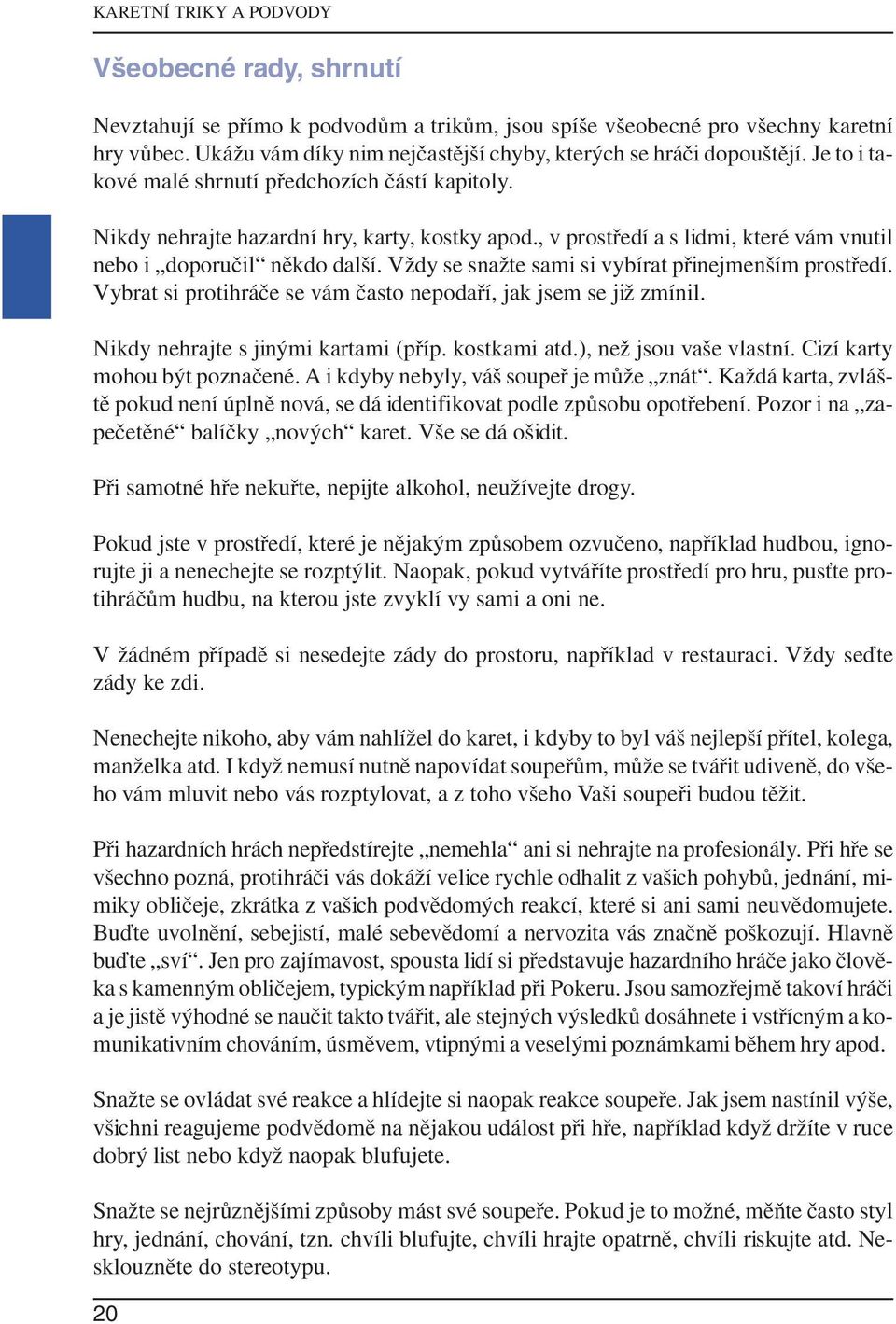 , v prostředí a s lidmi, které vám vnutil nebo i doporučil někdo další. Vždy se snažte sami si vybírat přinejmenším prostředí. Vybrat si protihráče se vám často nepodaří, jak jsem se již zmínil.