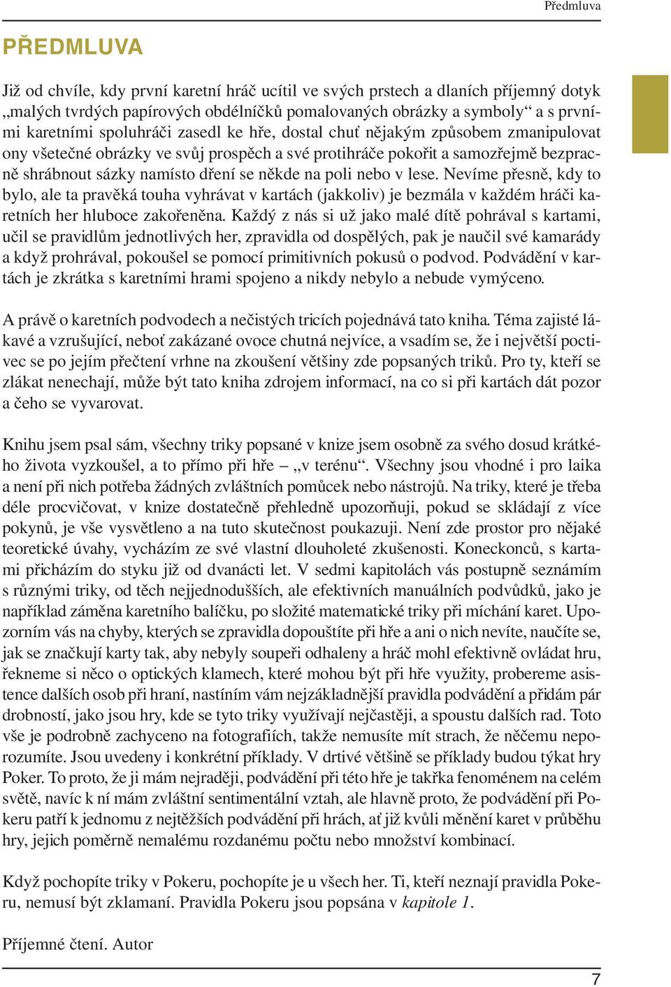 poli nebo v lese. Nevíme přesně, kdy to bylo, ale ta pravěká touha vyhrávat v kartách (jakkoliv) je bezmála v každém hráči karetních her hluboce zakořeněna.