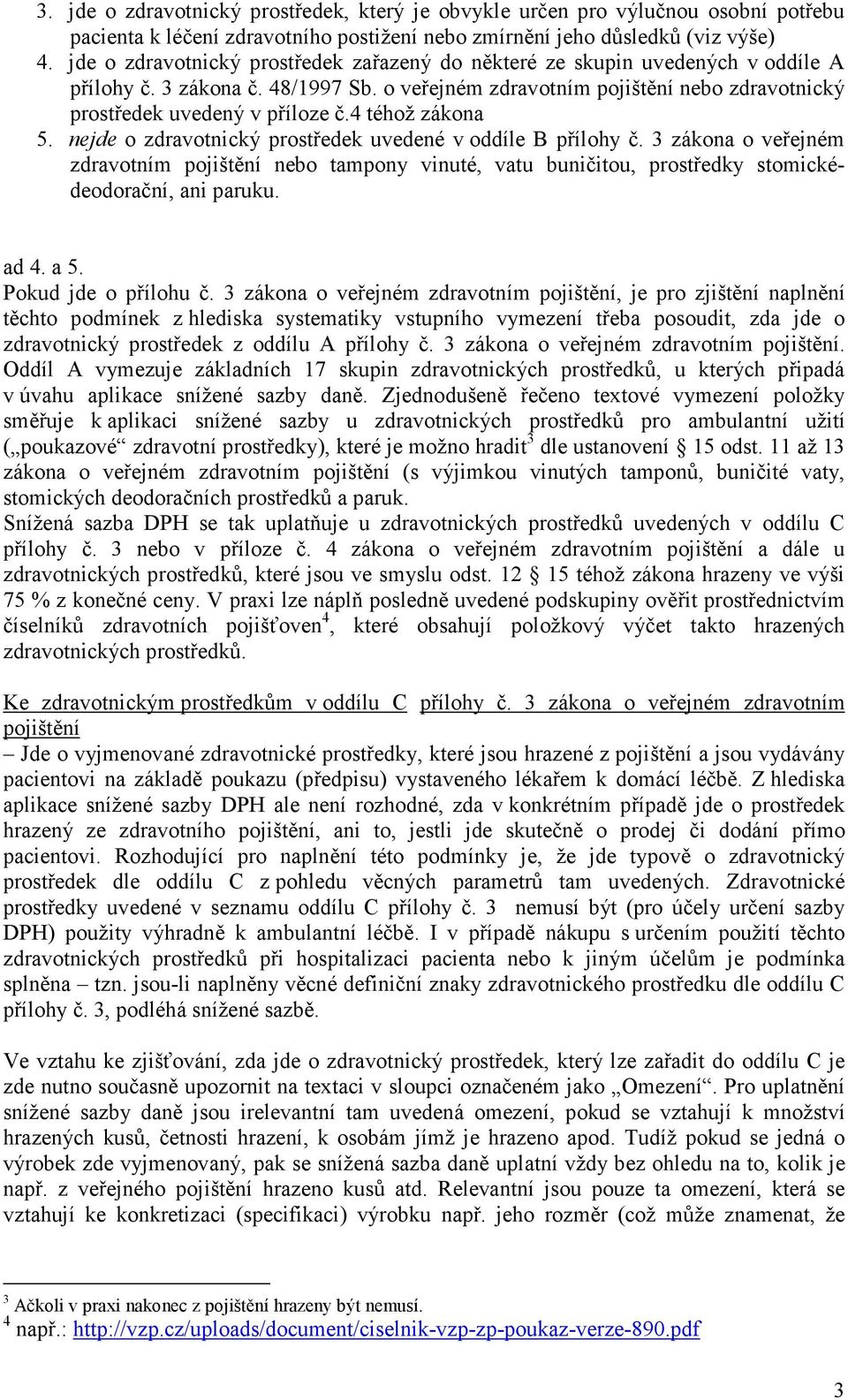 4 téhož zákona 5. nejde o zdravotnický prostředek uvedené v oddíle B přílohy č. 3 zákona o veřejném zdravotním pojištění nebo tampony vinuté, vatu buničitou, prostředky stomickédeodorační, ani paruku.