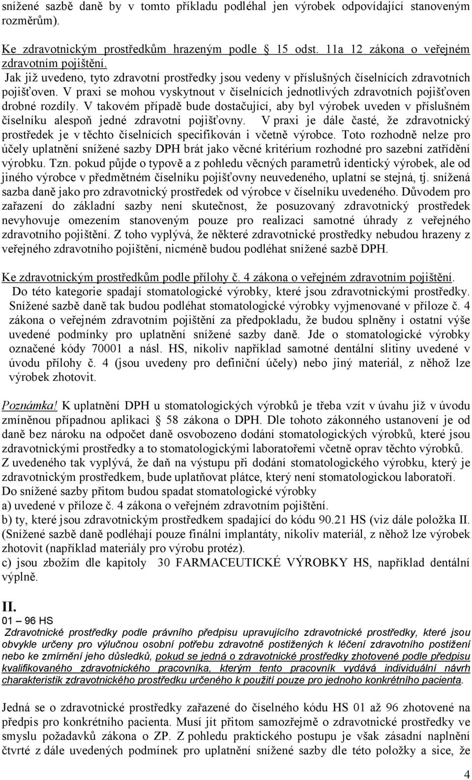 V takovém případě bude dostačující, aby byl výrobek uveden v příslušném číselníku alespoň jedné zdravotní pojišťovny.