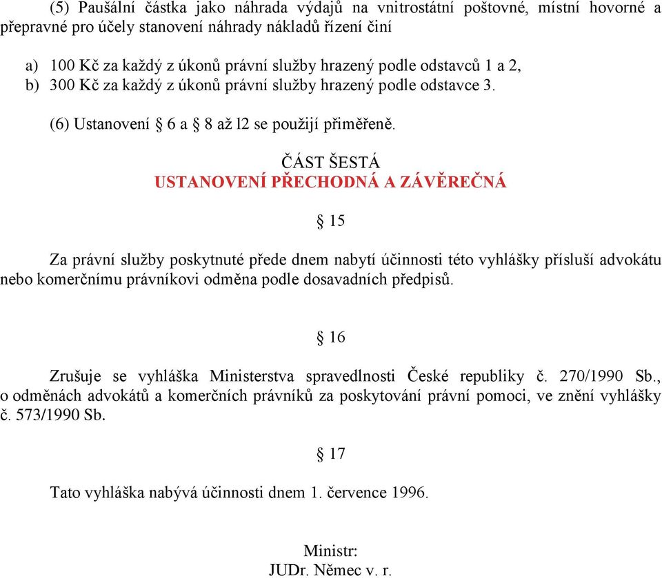 ČÁST ŠESTÁ USTANOVENÍ PŘECHODNÁ A ZÁVĚREČNÁ 15 Za právní služby poskytnuté přede dnem nabytí účinnosti této vyhlášky přísluší advokátu nebo komerčnímu právníkovi odměna podle dosavadních předpisů.