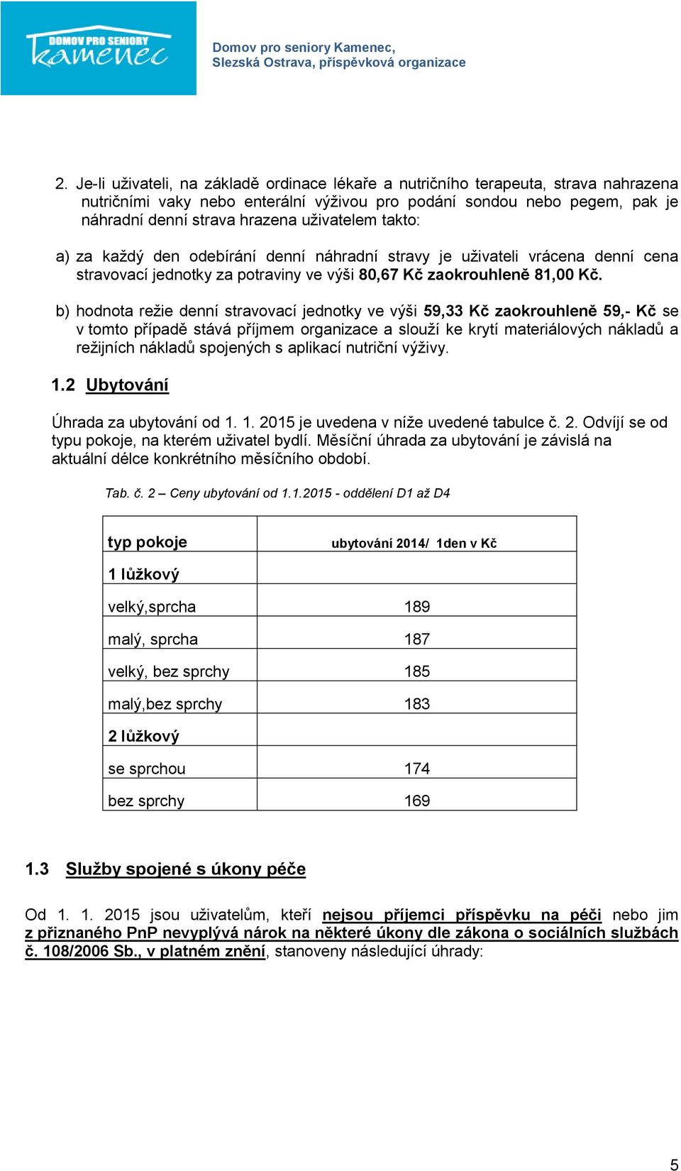 b) hodnota režie denní stravovací jednotky ve výši 59,33 Kč zaokrouhleně 59,- Kč se v tomto případě stává příjmem organizace a slouží ke krytí materiálových nákladů a režijních nákladů spojených s