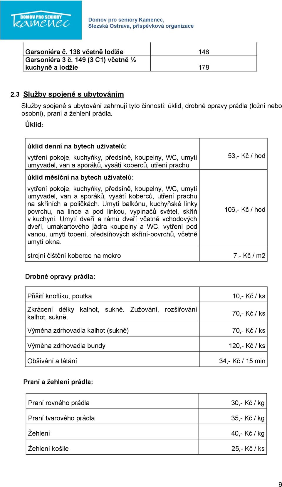 Úklid: úklid denní na bytech uživatelů: vytření pokoje, kuchyňky, předsíně, koupelny, WC, umytí umyvadel, van a sporáků, vysátí koberců, utření prachu úklid měsíční na bytech uživatelů: vytření