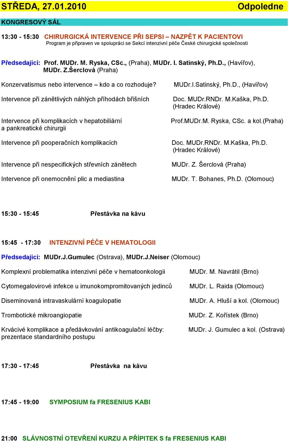 Prof. MUDr. M. Ryska, CSc., (Praha), MUDr. I. Satinský, Ph.D., (Havířov), MUDr. Z.Šerclová (Praha) Konzervatismus nebo intervence kdo a co rozhoduje?