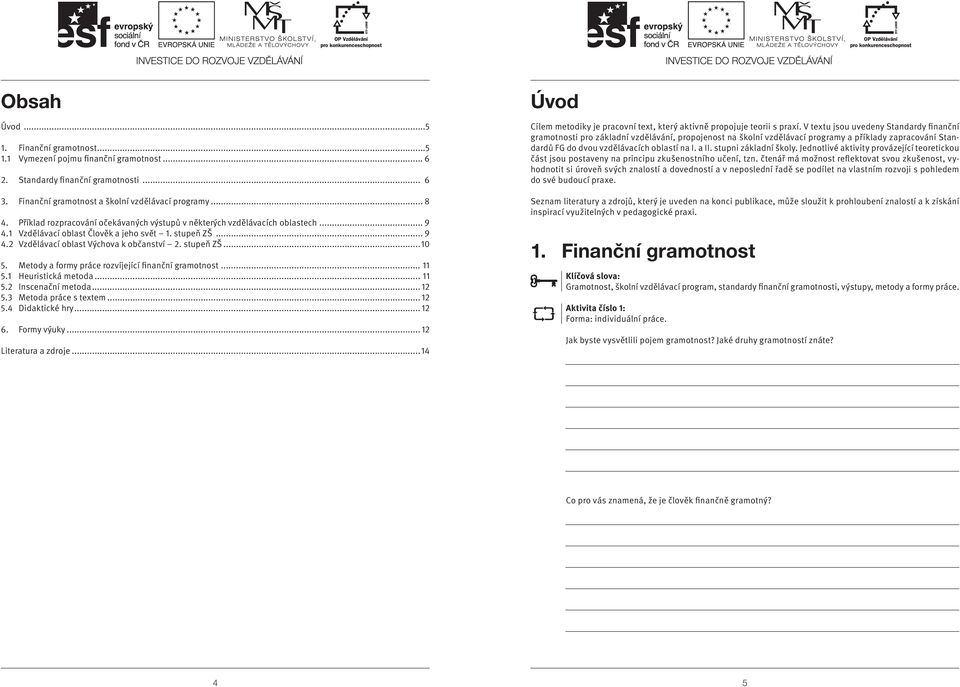 Metody a formy práce rozvíjející finanční gramotnost... 11 5.1 Heuristická metoda... 11 5.2 Inscenační metoda... 12 5.3 Metoda práce s textem... 12 5.4 Didaktické hry... 12 6. Formy výuky.