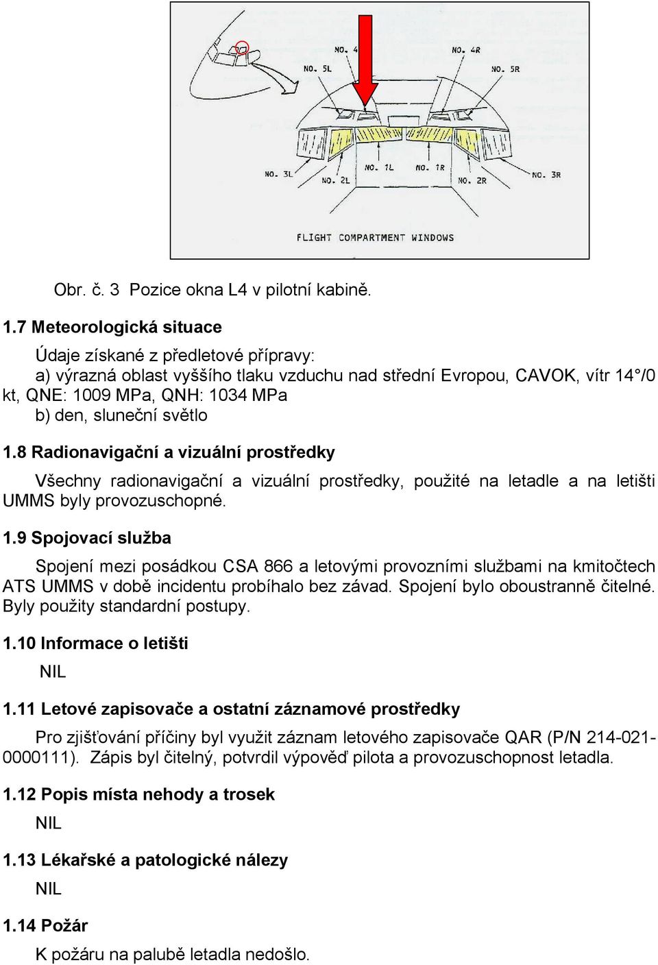 8 Radionavigační a vizuální prostředky Všechny radionavigační a vizuální prostředky, použité na letadle a na letišti UMMS byly provozuschopné. 1.