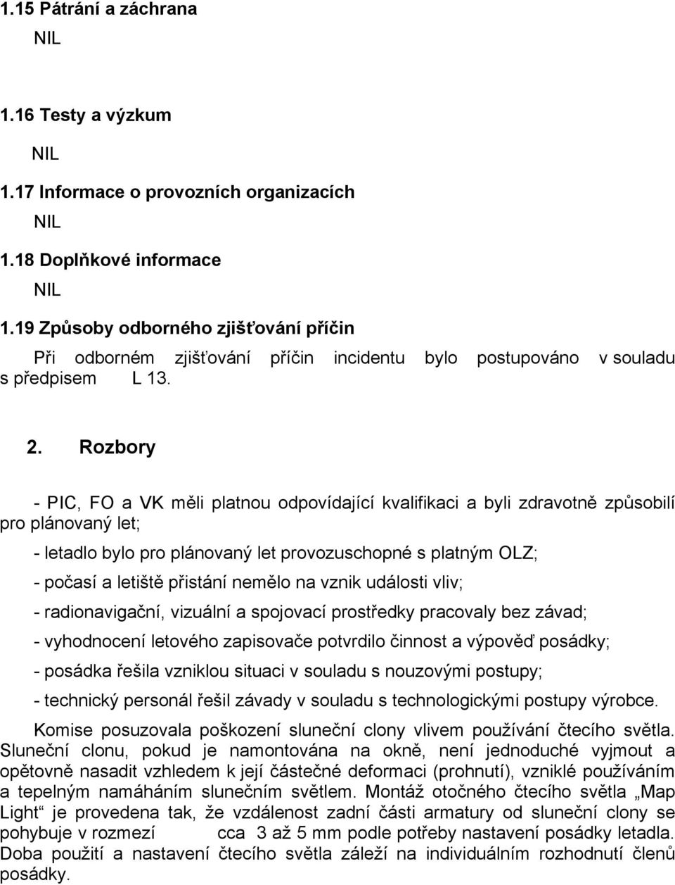 Rozbory - PIC, FO a VK měli platnou odpovídající kvalifikaci a byli zdravotně způsobilí pro plánovaný let; - letadlo bylo pro plánovaný let provozuschopné s platným OLZ; - počasí a letiště přistání