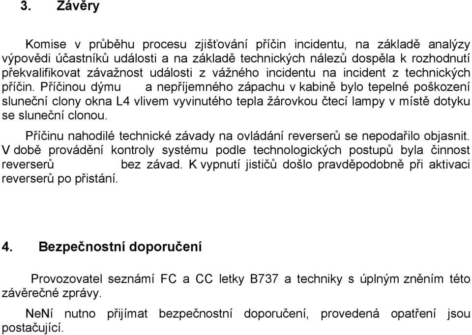 Příčinou dýmu a nepříjemného zápachu v kabině bylo tepelné poškození sluneční clony okna L4 vlivem vyvinutého tepla žárovkou čtecí lampy v místě dotyku se sluneční clonou.