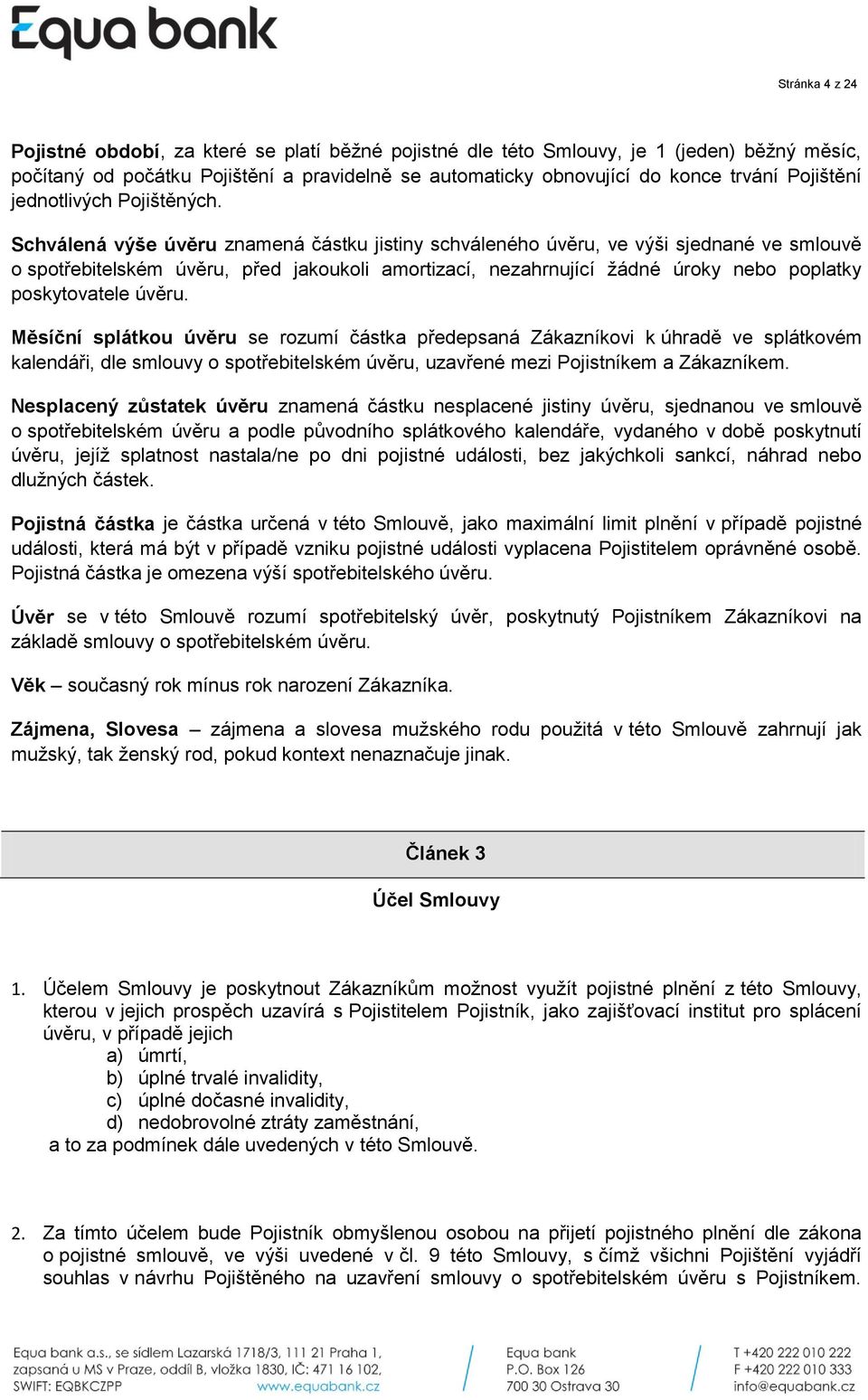 Schválená výše úvěru znamená částku jistiny schváleného úvěru, ve výši sjednané ve smlouvě o spotřebitelském úvěru, před jakoukoli amortizací, nezahrnující žádné úroky nebo poplatky poskytovatele