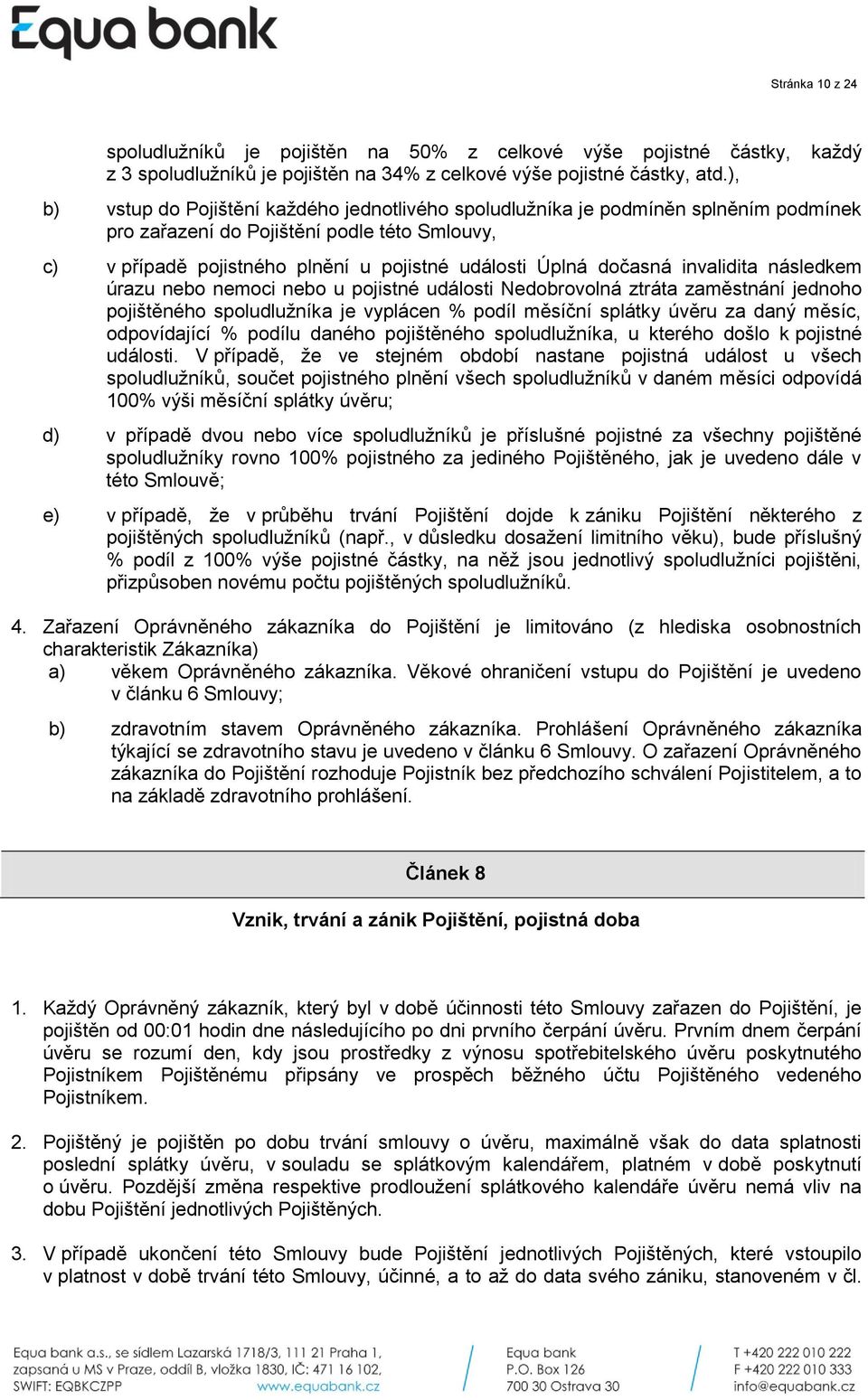 dočasná invalidita následkem úrazu nebo nemoci nebo u pojistné události Nedobrovolná ztráta zaměstnání jednoho pojištěného spoludlužníka je vyplácen % podíl měsíční splátky úvěru za daný měsíc,