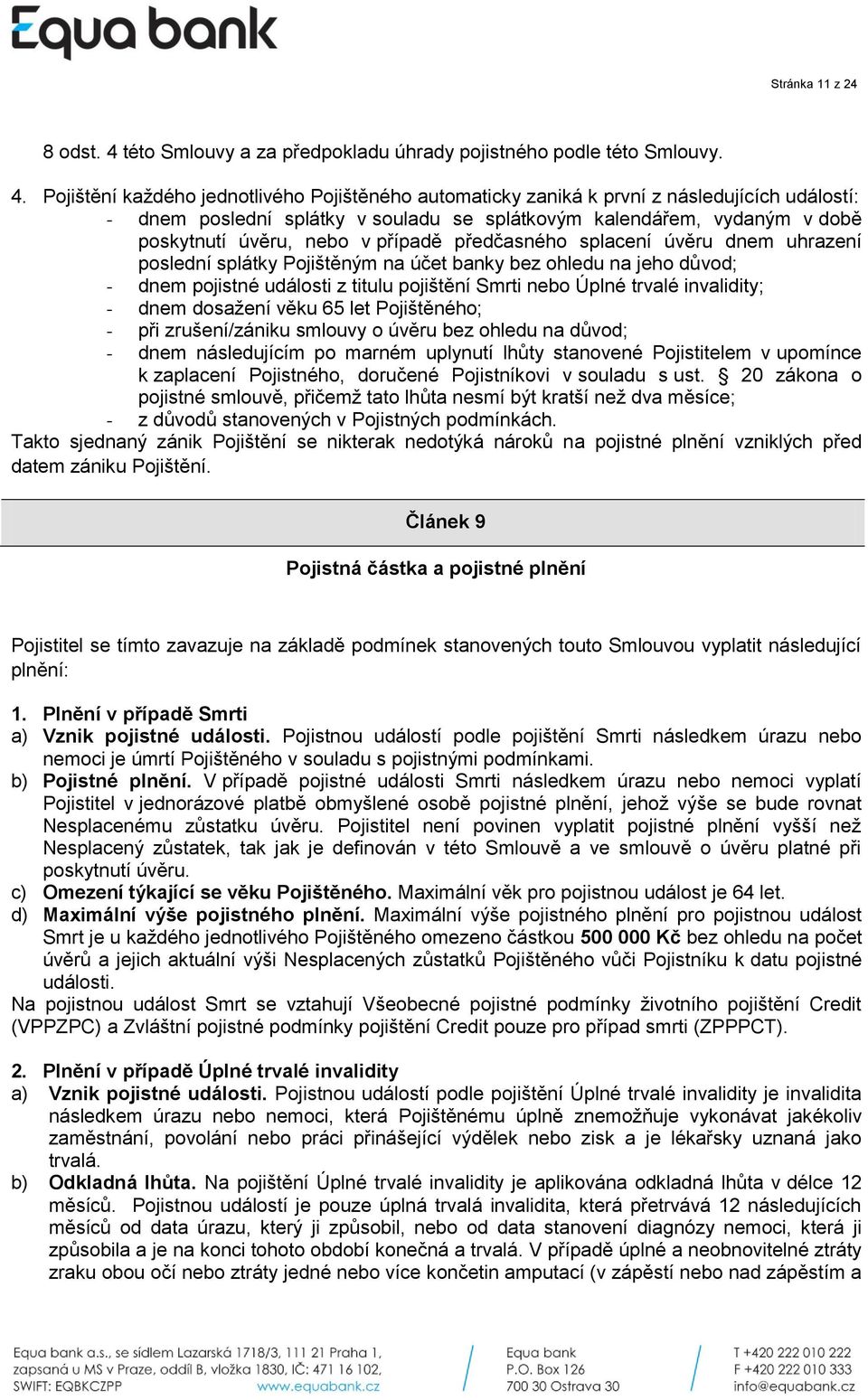 Pojištění každého jednotlivého Pojištěného automaticky zaniká k první z následujících událostí: - dnem poslední splátky v souladu se splátkovým kalendářem, vydaným v době poskytnutí úvěru, nebo v