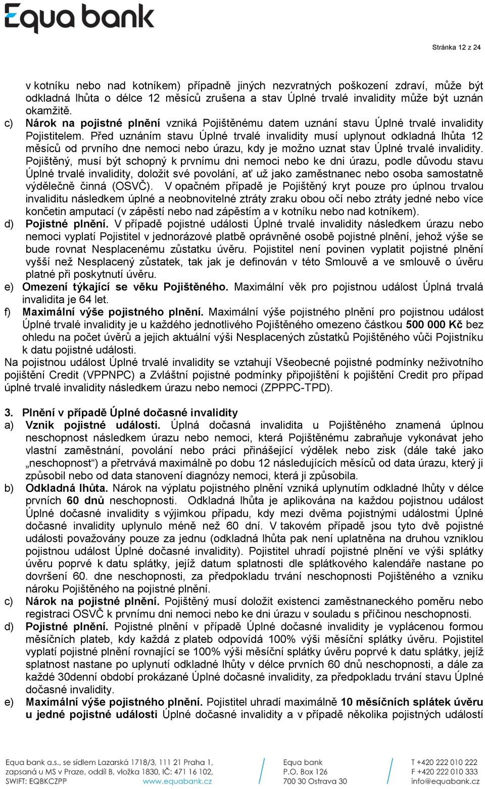 Před uznáním stavu Úplné trvalé invalidity musí uplynout odkladná lhůta 12 měsíců od prvního dne nemoci nebo úrazu, kdy je možno uznat stav Úplné trvalé invalidity.