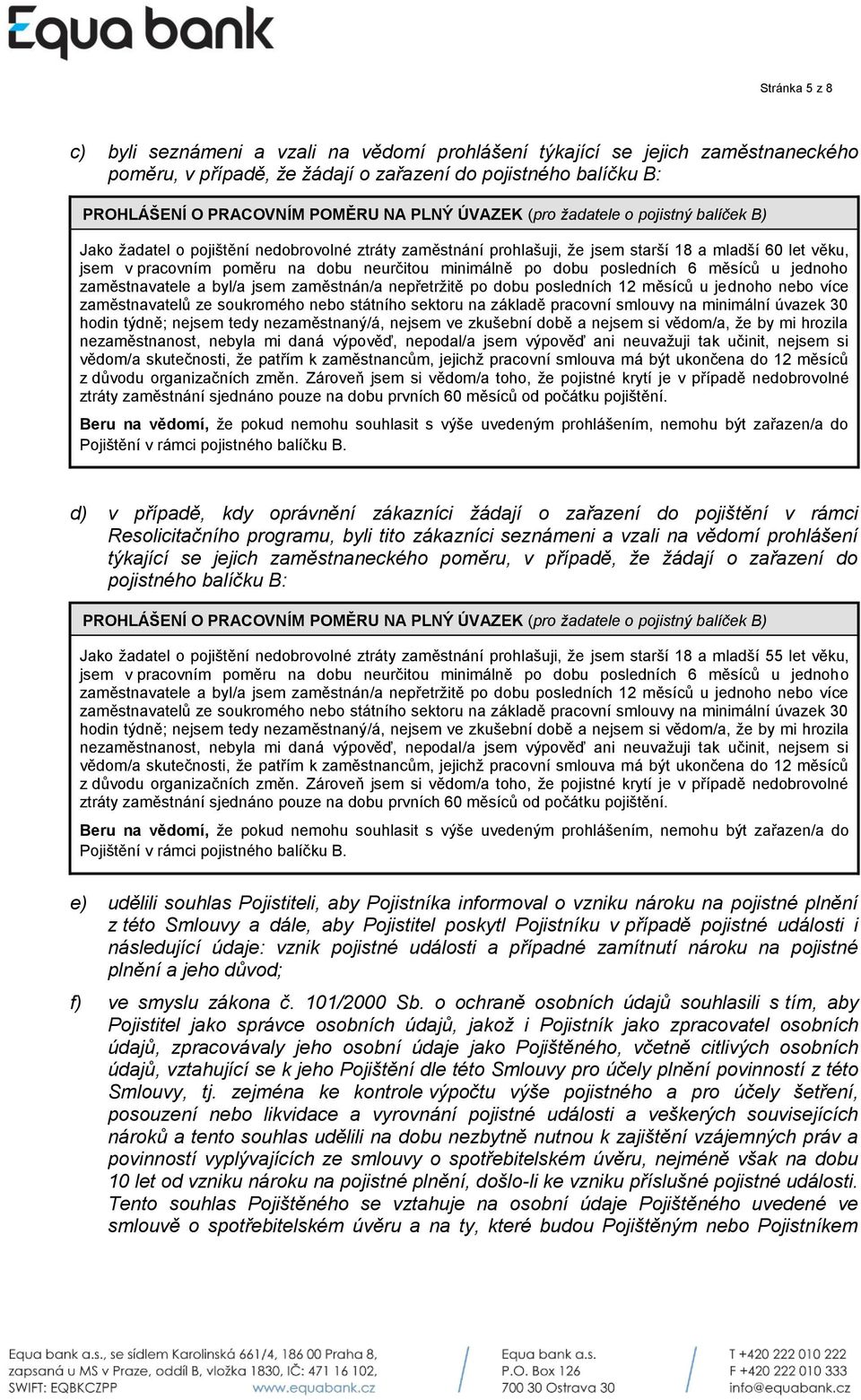 minimálně po dobu posledních 6 měsíců u jednoho zaměstnavatele a byl/a jsem zaměstnán/a nepřetržitě po dobu posledních 12 měsíců u jednoho nebo více zaměstnavatelů ze soukromého nebo státního sektoru