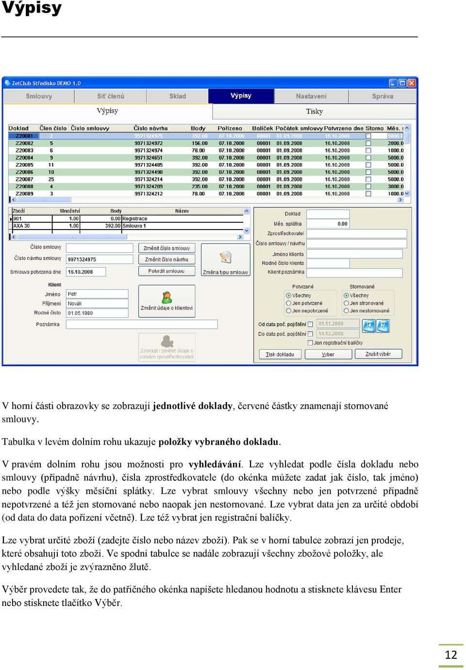 Lze vyhledat podle čísla dokladu nebo smlouvy (případně návrhu), čísla zprostředkovatele (do okénka můžete zadat jak číslo, tak jméno) nebo podle výšky měsíční splátky.