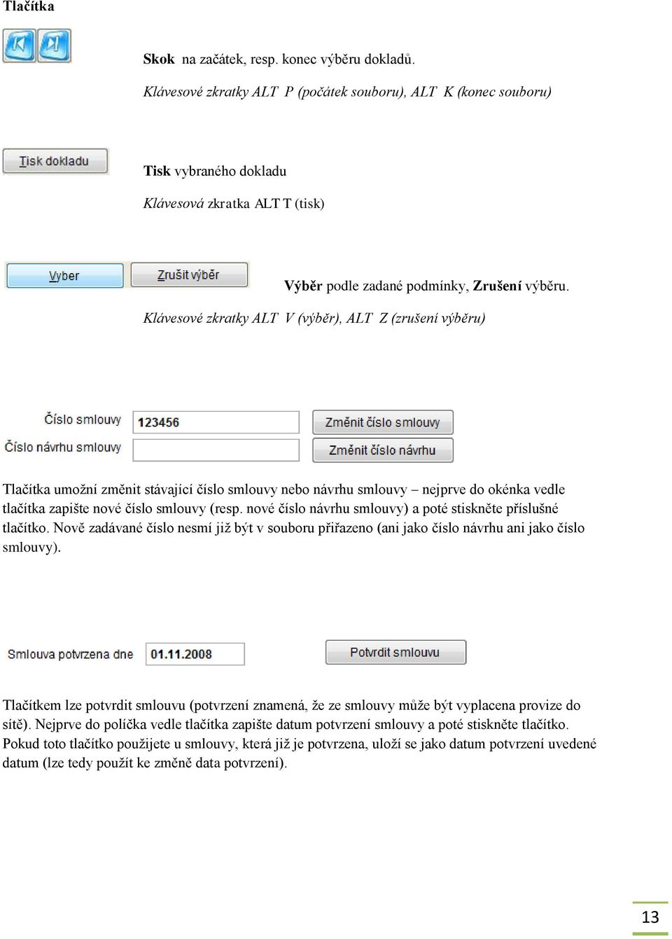 Klávesové zkratky ALT V (výběr), ALT Z (zrušení výběru) Tlačítka umožní změnit stávající číslo smlouvy nebo návrhu smlouvy nejprve do okénka vedle tlačítka zapište nové číslo smlouvy (resp.