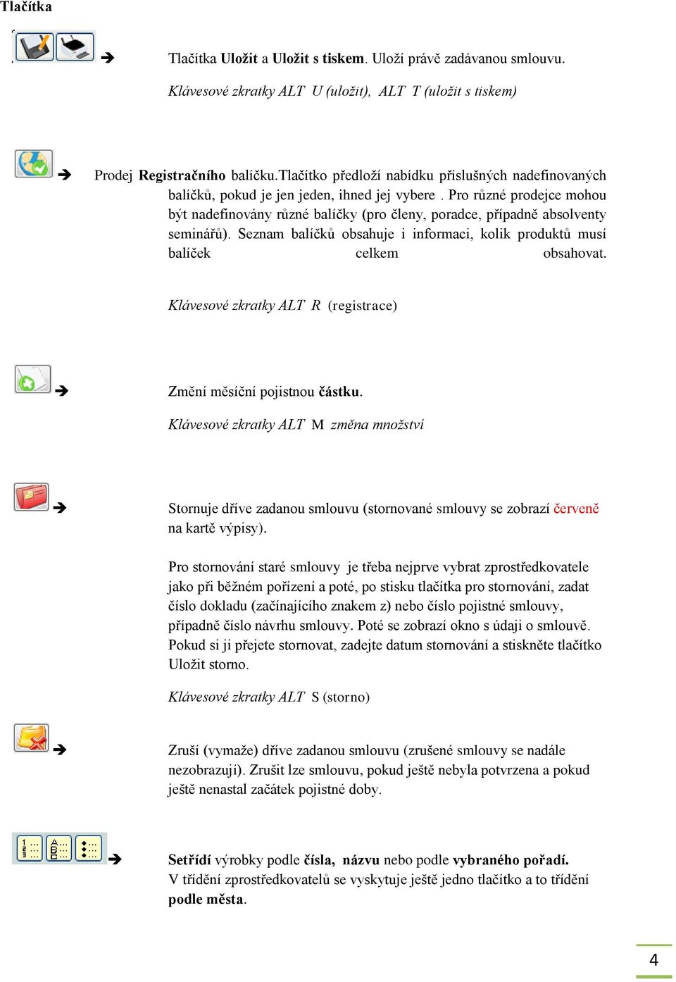 Pro různé prodejce mohou být nadefinovány různé balíčky (pro členy, poradce, případně absolventy seminářů). Seznam balíčků obsahuje i informaci, kolik produktů musí balíček celkem obsahovat.