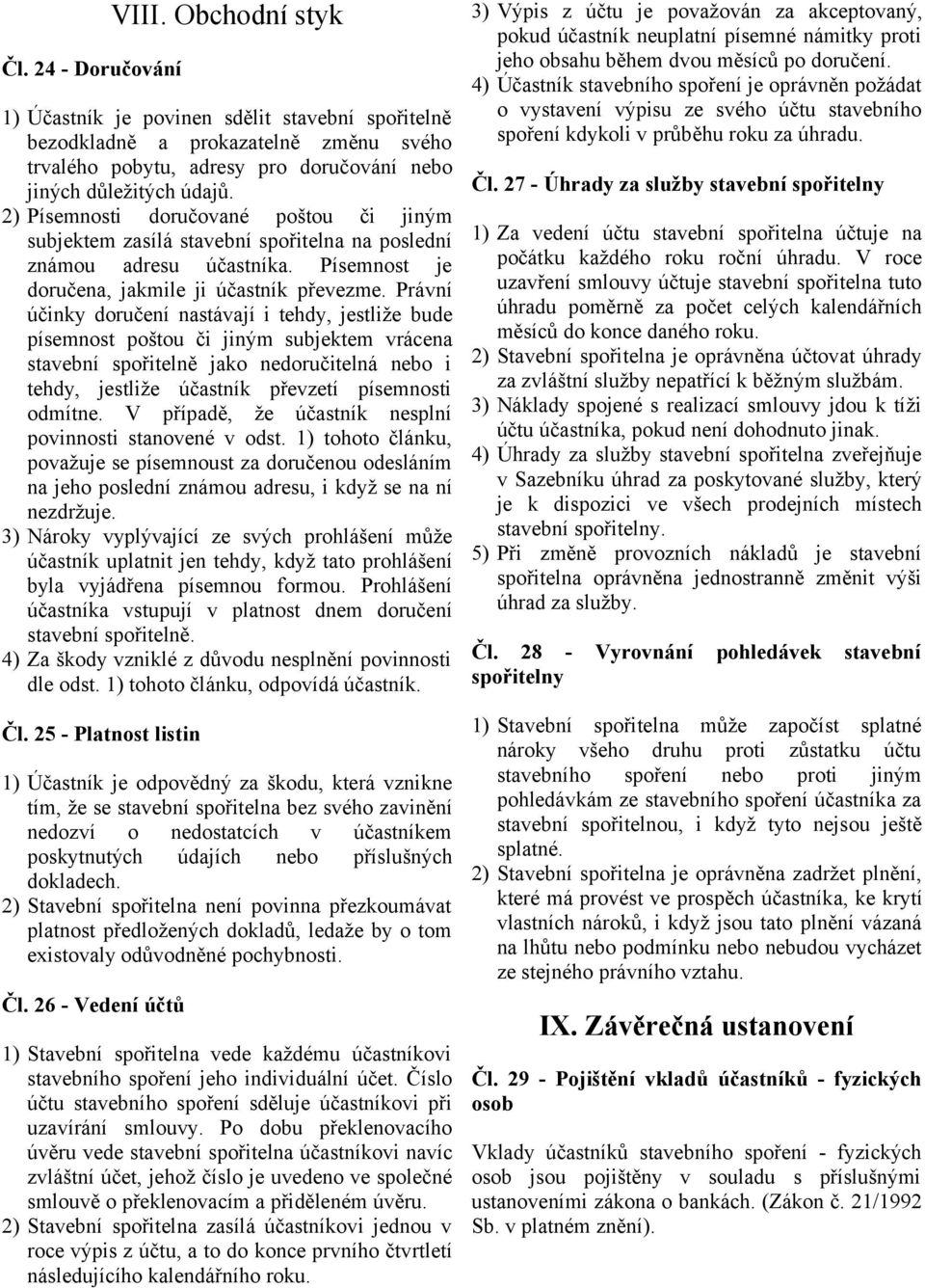 Právní účinky doručení nastávají i tehdy, jestliže bude písemnost poštou či jiným subjektem vrácena stavební spořitelně jako nedoručitelná nebo i tehdy, jestliže účastník převzetí písemnosti odmítne.