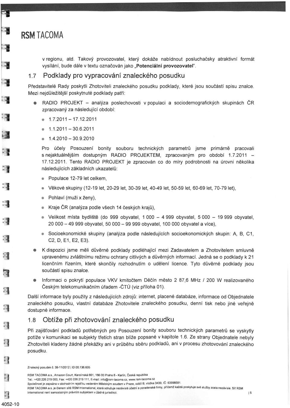 Mezi nejdůležitější poskytnuté podklady patří: RÁDIO PROJEKT - analýza poslechovosti v populaci a sociodemografických skupinách ČR zpracovaný za následující období: 1.7.2011-17.12.2011 1.1.2011-30.6.