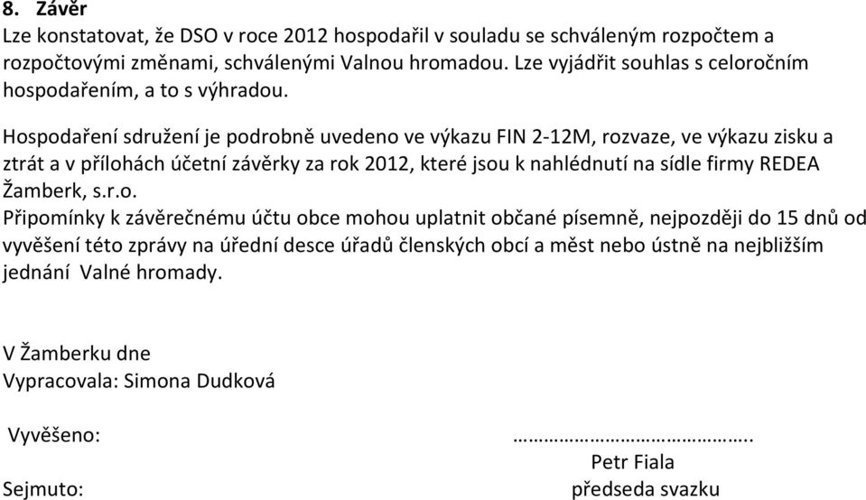 Hospodaření sdružení je podrobně uvedeno ve výkazu FIN 2 12M, rozvaze, ve výkazu zisku a ztrát a v přílohách účetní závěrky za rok 2012, které jsou k nahlédnutí na sídle