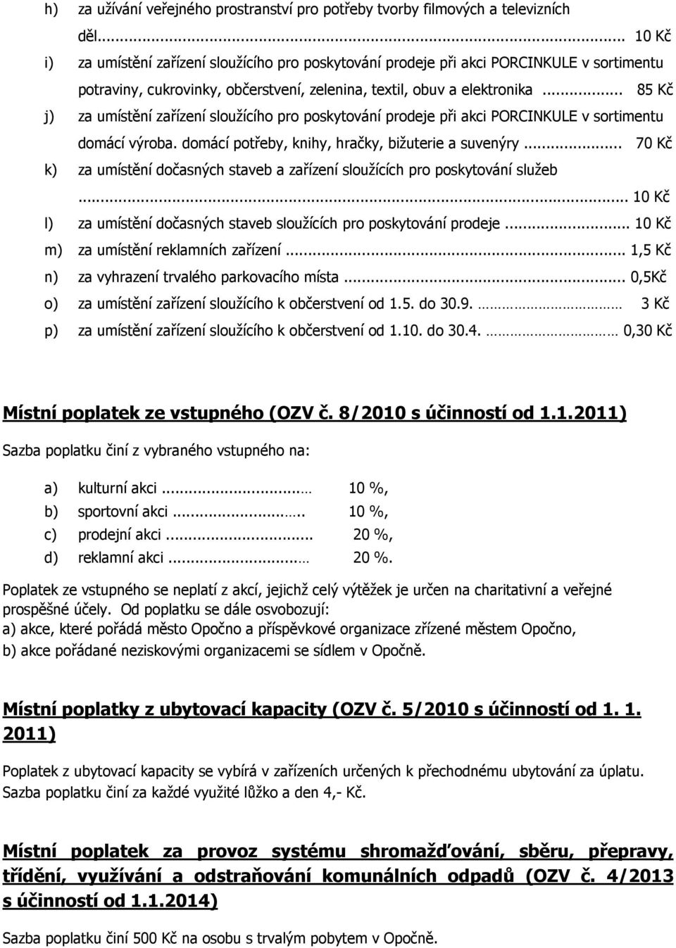 .. 85 Kč j) za umístění zařízení sloužícího pro poskytování prodeje při akci PORCINKULE v sortimentu domácí výroba. domácí potřeby, knihy, hračky, bižuterie a suvenýry.