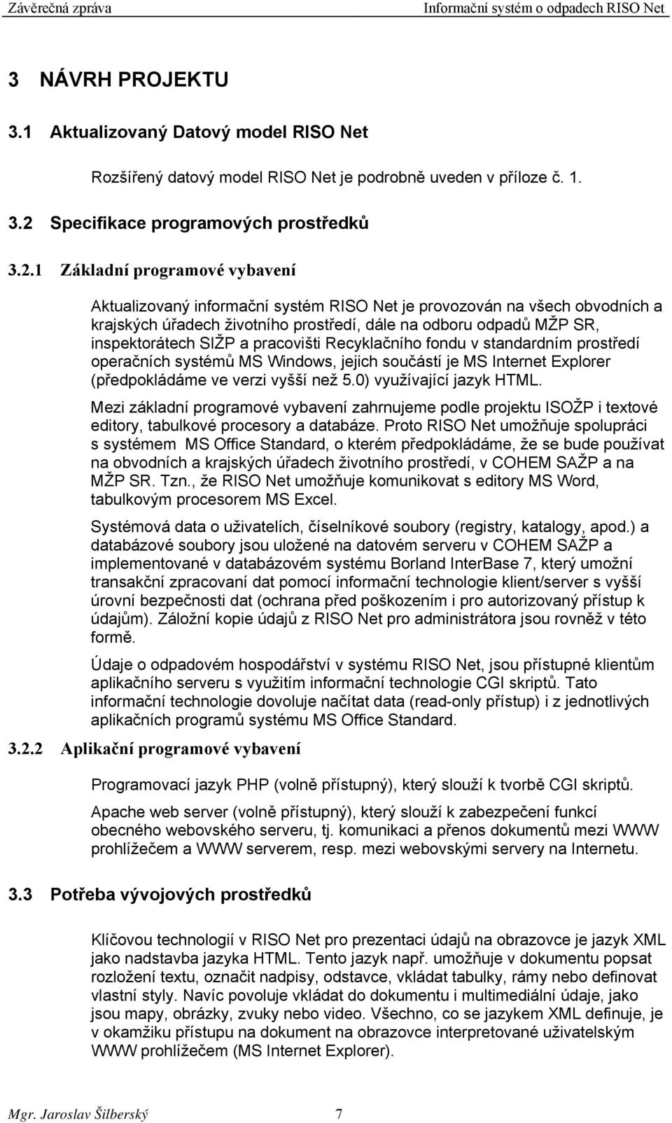 1 Základní programové vybavení Aktualizovaný informační systém RISO Net je provozován na všech obvodních a krajských úřadech životního prostředí, dále na odboru odpadů MŽP SR, inspektorátech SIŽP a