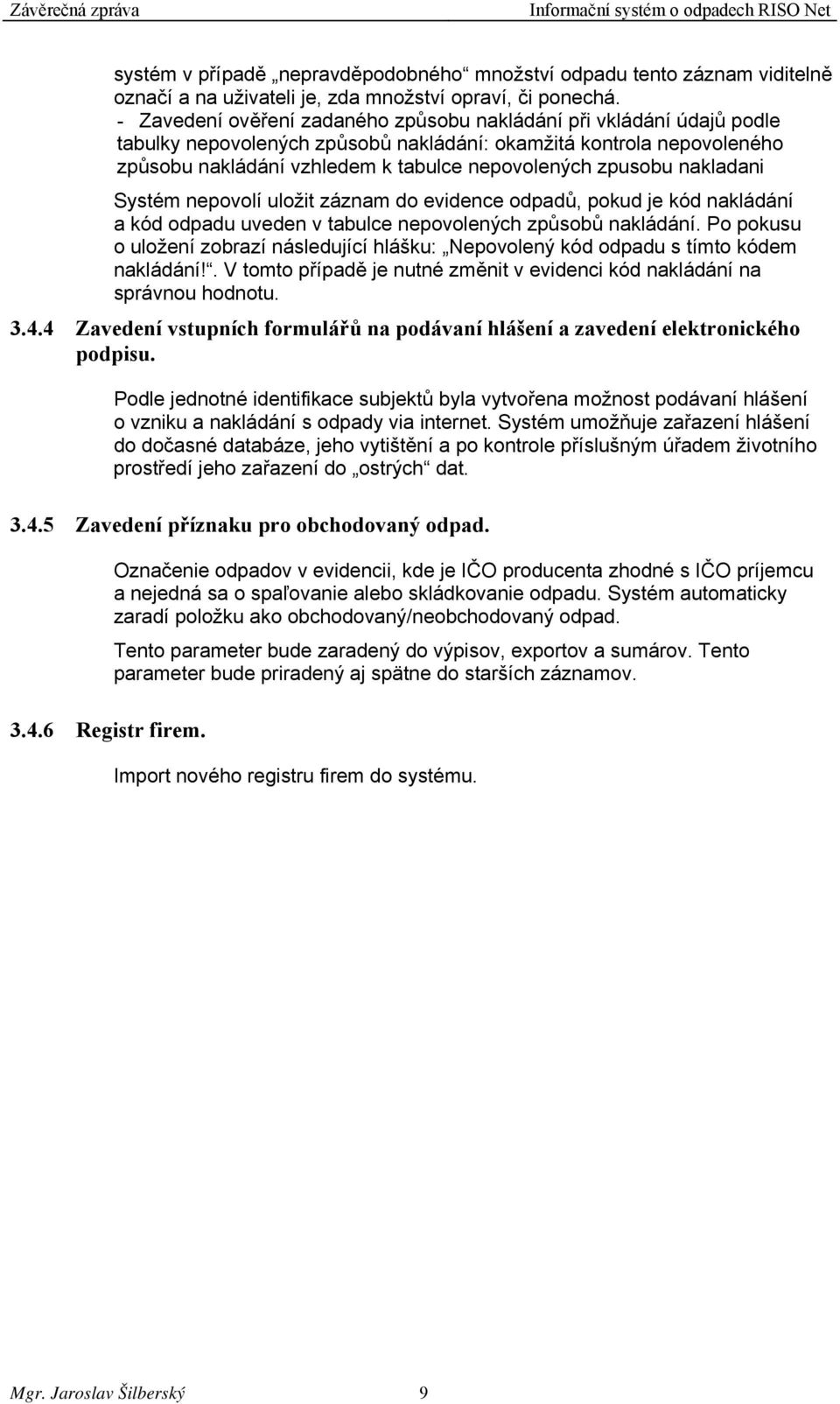 nakladani Systém nepovolí uložit záznam do evidence odpadů, pokud je kód nakládání a kód odpadu uveden v tabulce nepovolených způsobů nakládání.